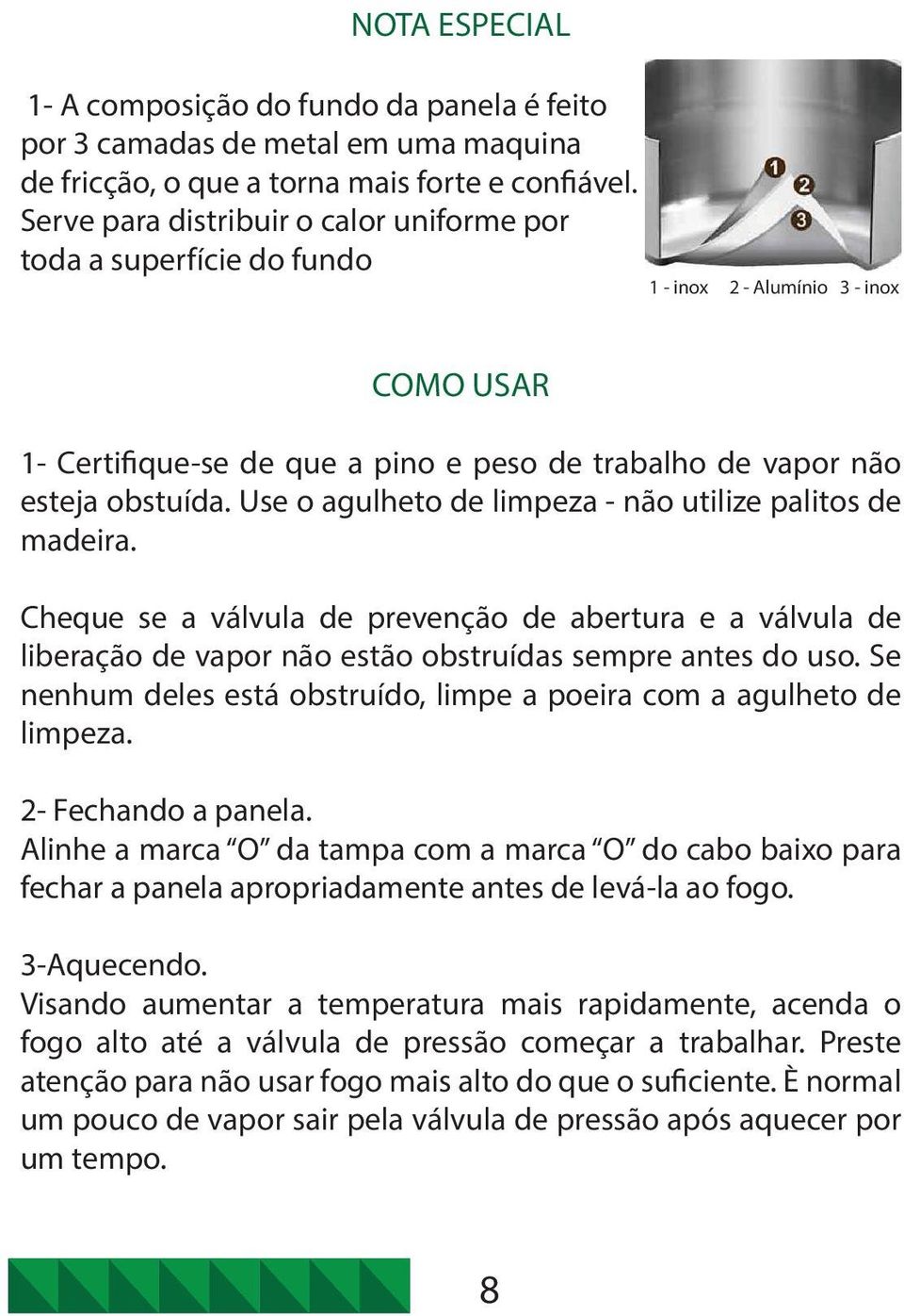 Use o agulheto de limpeza - não utilize palitos de madeira. Cheque se a válvula de prevenção de abertura e a válvula de liberação de vapor não estão obstruídas sempre antes do uso.