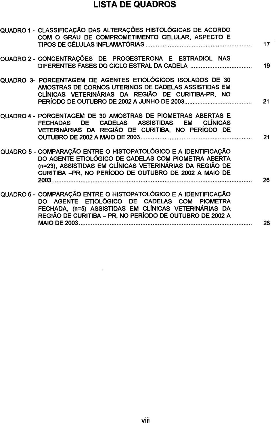 VETERINÁRIAS DA REGIÃO DE CURITIBA-PR, NO PERÍODO DE OUTUBRO DE 2002 A JUNHO DE 2003 21 QUADRO 4 - PORCENTAGEM DE 30 AMOSTRAS DE PIOMETRAS ABERTAS E FECHADAS DE CADELAS ASSISTIDAS EM CLÍNICAS