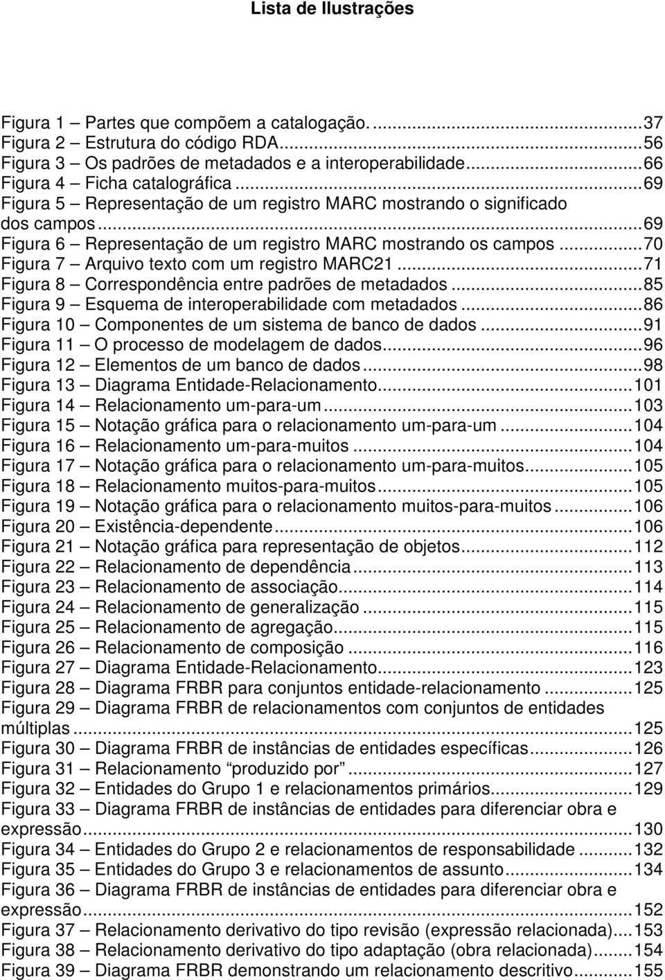 .. 70 Figura 7 Arquivo texto com um registro MARC21... 71 Figura 8 Correspondência entre padrões de metadados... 85 Figura 9 Esquema de interoperabilidade com metadados.