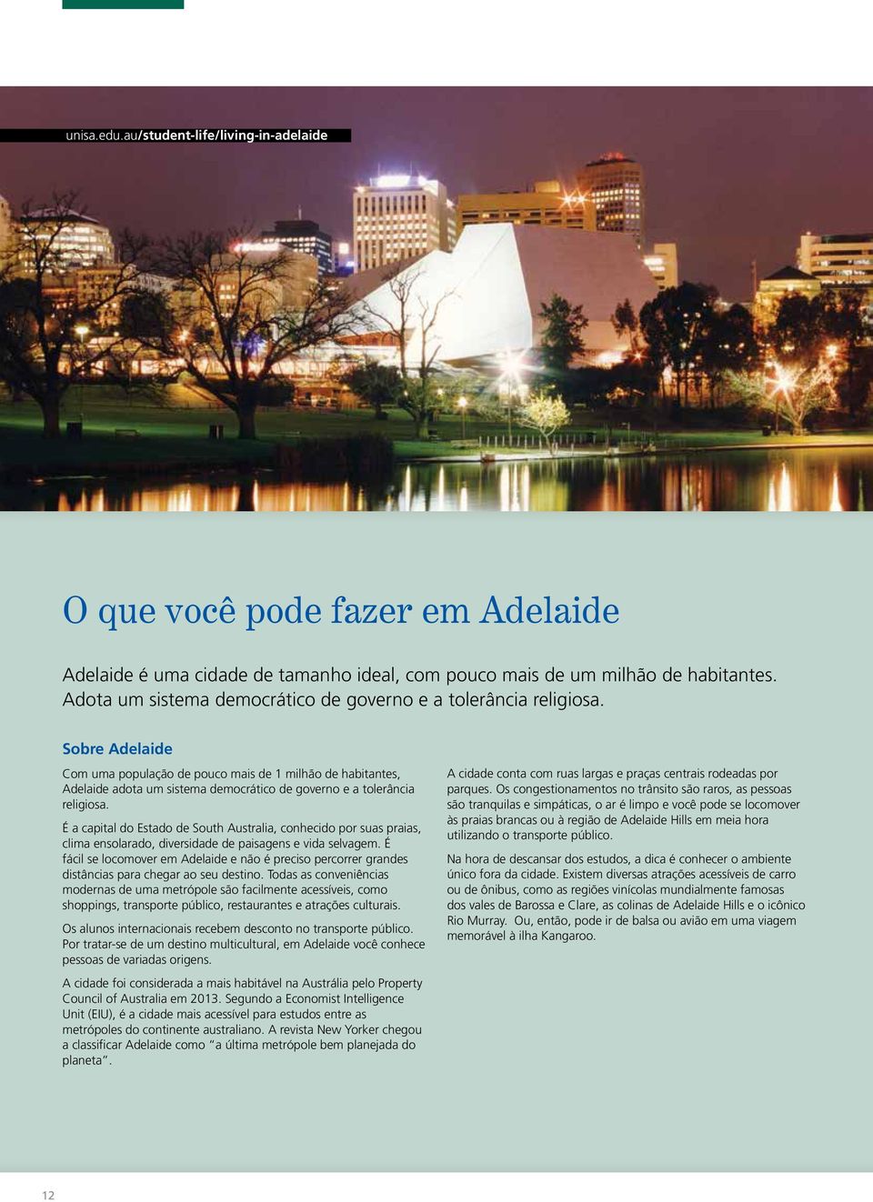 Sobre Adelaide Com uma população de pouco mais de 1 milhão de habitantes, Adelaide adota um sistema democrático de governo e a tolerância religiosa.