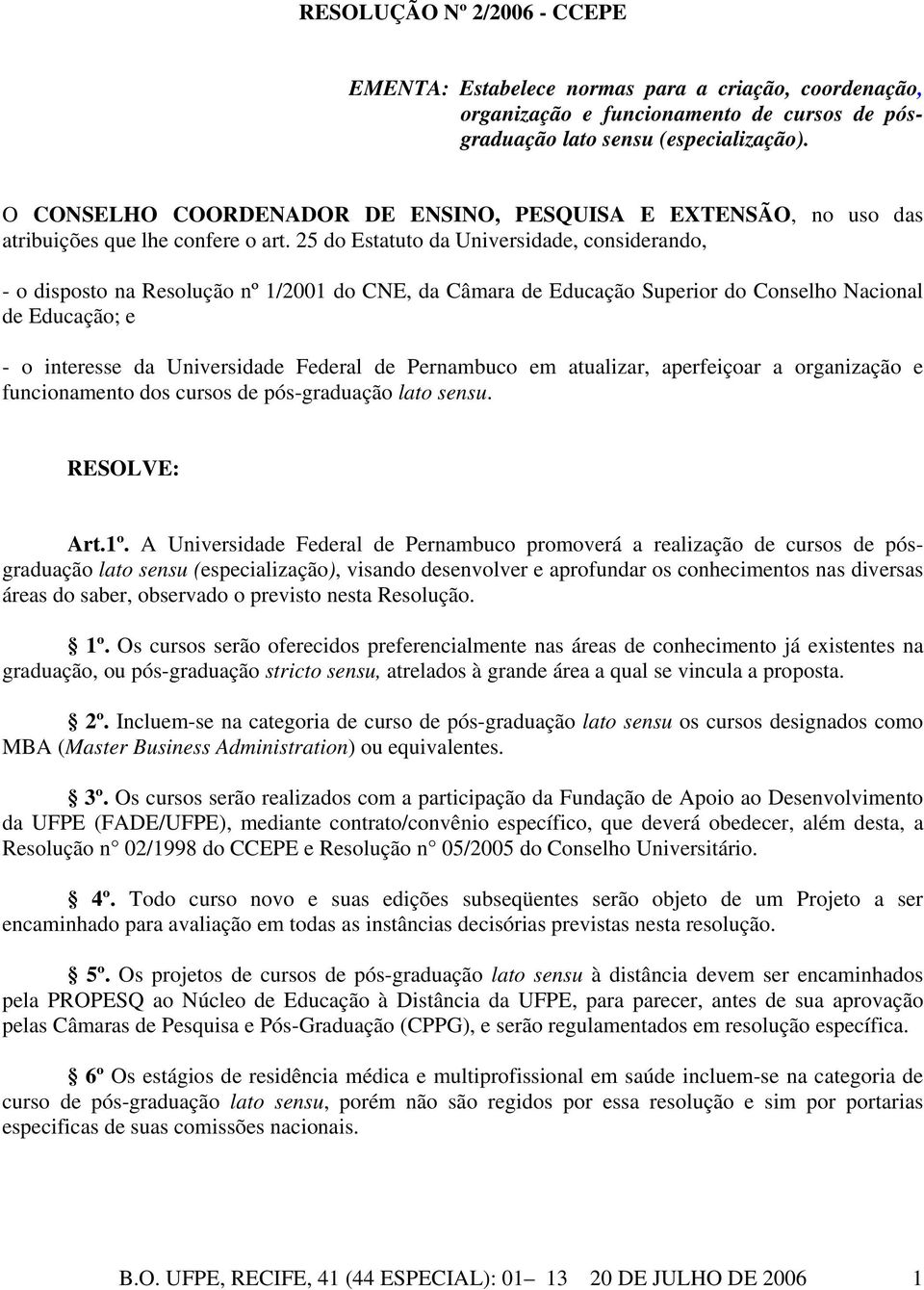 25 do Estatuto da Universidade, considerando, - o disposto na Resolução nº 1/2001 do CNE, da Câmara de Educação Superior do Conselho Nacional de Educação; e - o interesse da Universidade Federal de