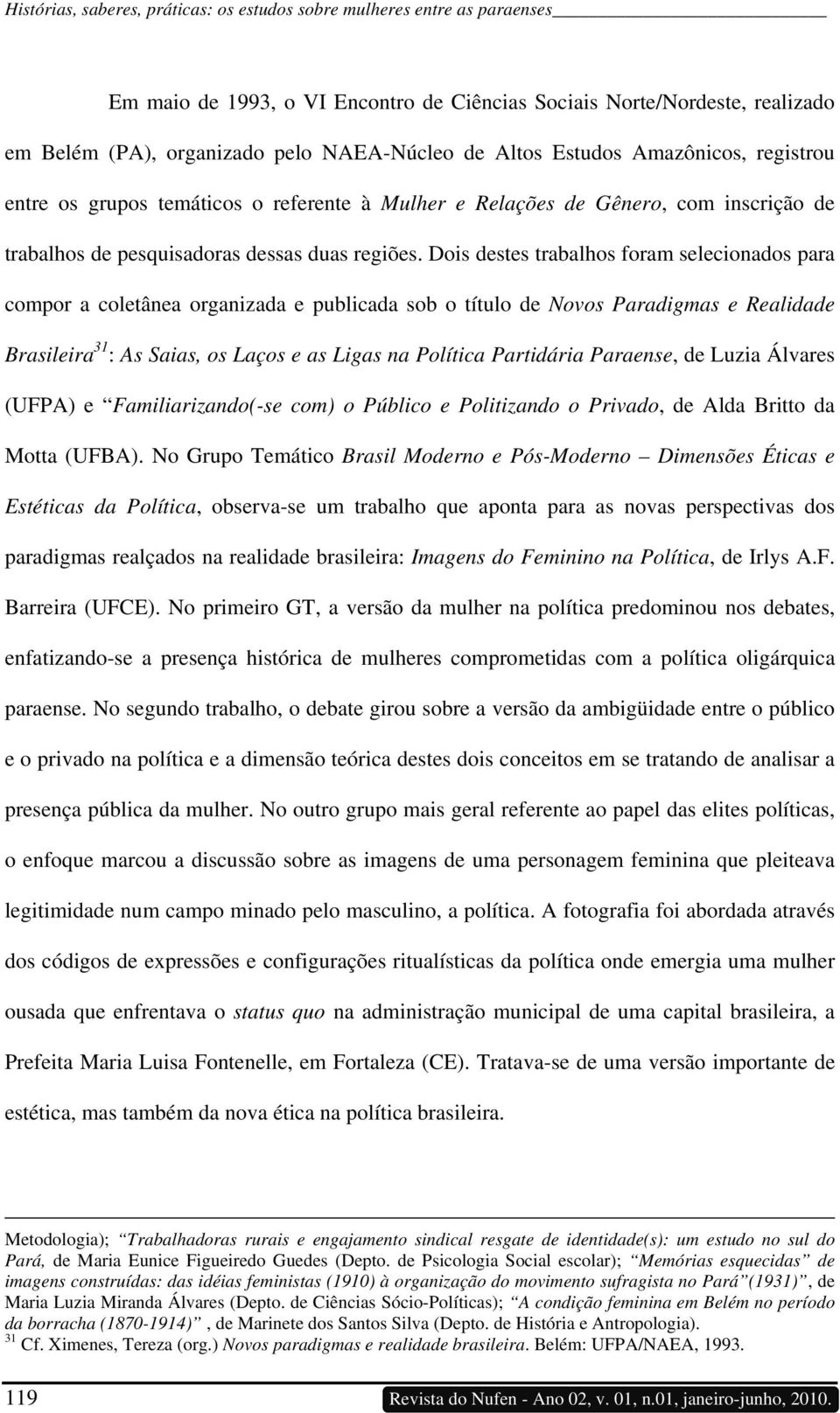 Dois destes trabalhos foram selecionados para compor a coletânea organizada e publicada sob o título de Novos Paradigmas e Realidade Brasileira 31 : As Saias, os Laços e as Ligas na Política