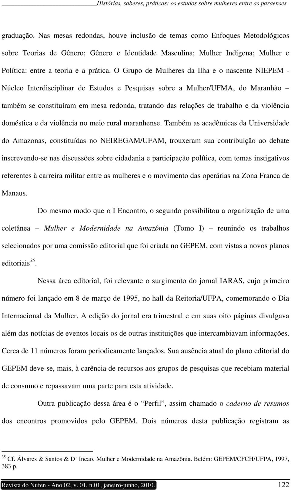 O Grupo de Mulheres da Ilha e o nascente NIEPEM - Núcleo Interdisciplinar de Estudos e Pesquisas sobre a Mulher/UFMA, do Maranhão também se constituíram em mesa redonda, tratando das relações de