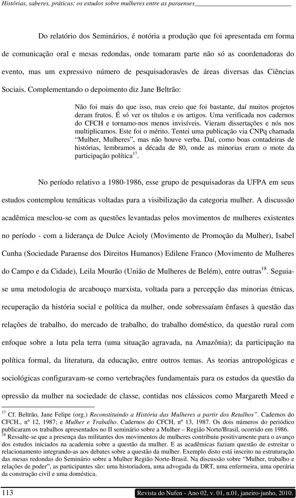 Complementando o depoimento diz Jane Beltrão: Não foi mais do que isso, mas creio que foi bastante, daí muitos projetos deram frutos. É só ver os títulos e os artigos.