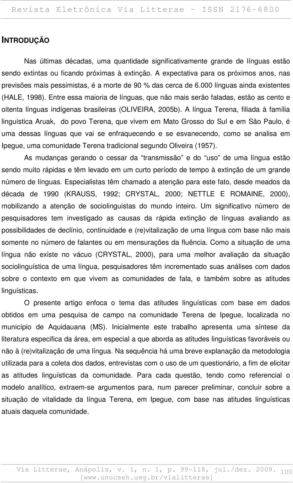 Entre essa maioria de línguas, que não mais serão faladas, estão as cento e oitenta línguas indígenas brasileiras (OLIVEIRA, 2005b).