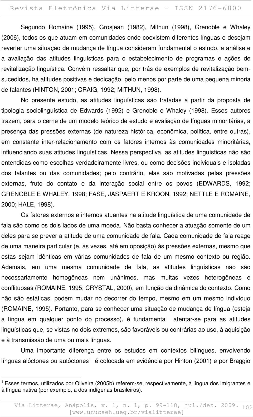 Convém ressaltar que, por trás de exemplos de revitalização bemsucedidos, há atitudes positivas e dedicação, pelo menos por parte de uma pequena minoria de falantes (HINTON, 2001; CRAIG, 1992;