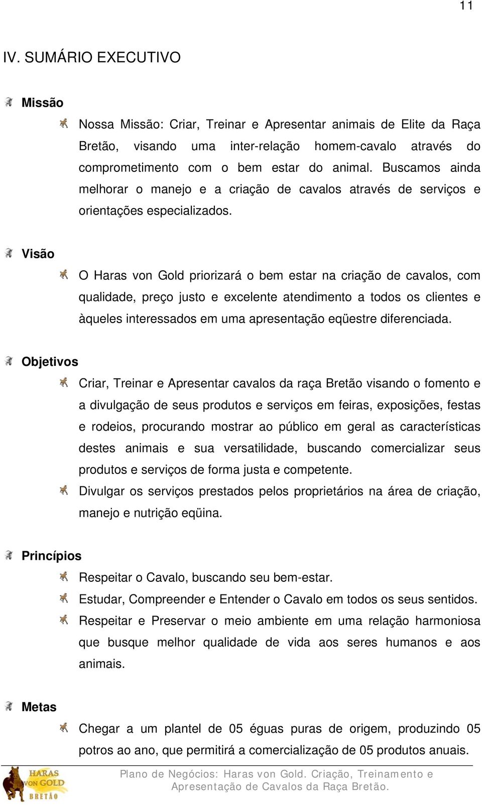 Visão O Haras von Gold priorizará o bem estar na criação de cavalos, com qualidade, preço justo e excelente atendimento a todos os clientes e àqueles interessados em uma apresentação eqüestre