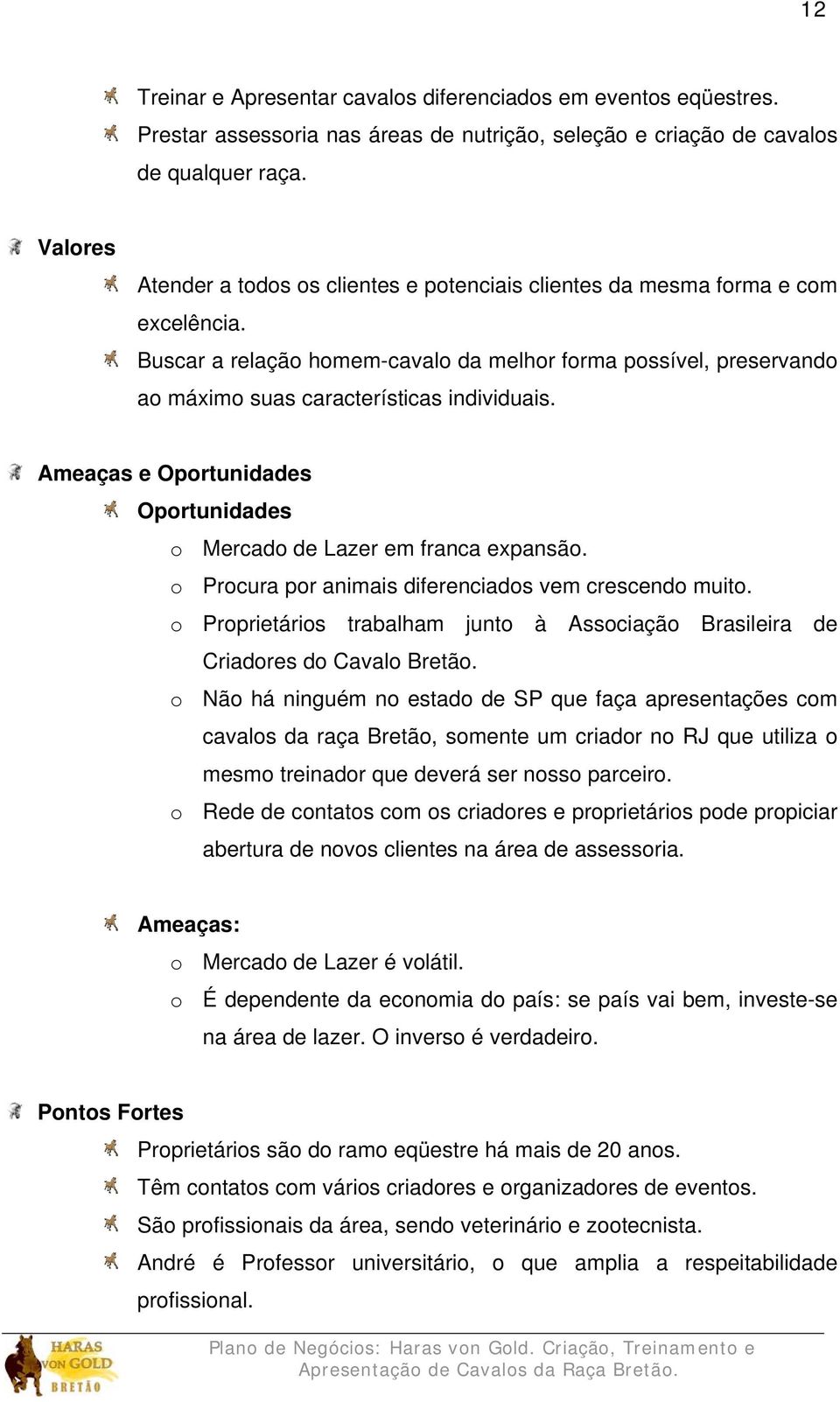 Buscar a relação homem-cavalo da melhor forma possível, preservando ao máximo suas características individuais. Ameaças e Oportunidades Oportunidades o Mercado de Lazer em franca expansão.