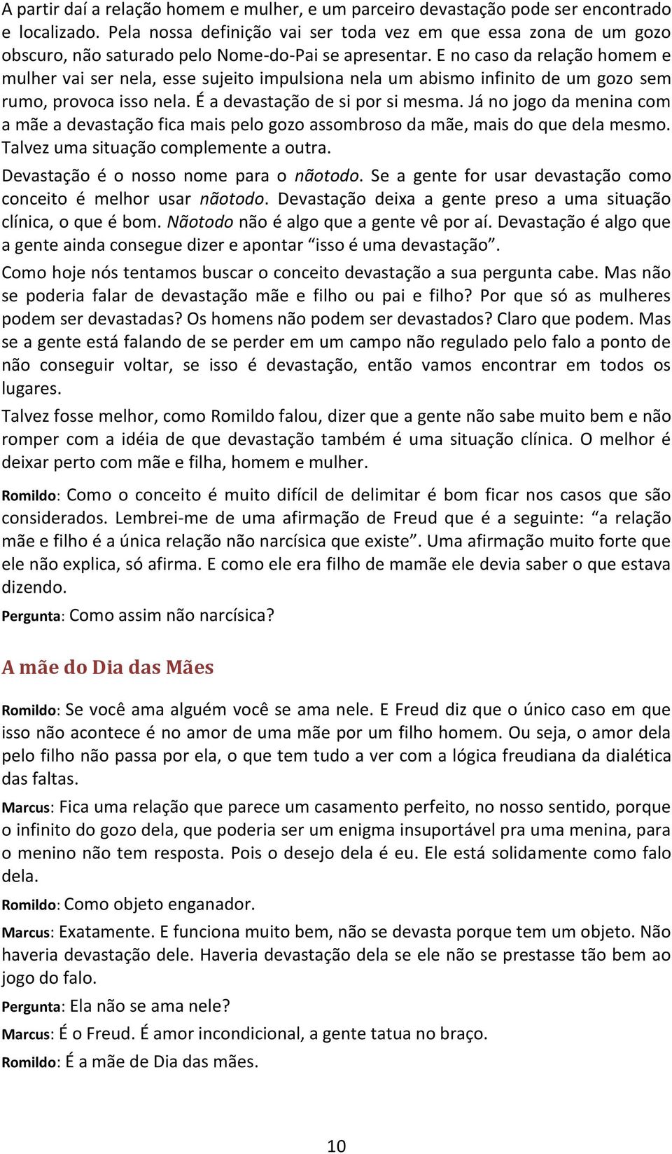 E no caso da relação homem e mulher vai ser nela, esse sujeito impulsiona nela um abismo infinito de um gozo sem rumo, provoca isso nela. É a devastação de si por si mesma.