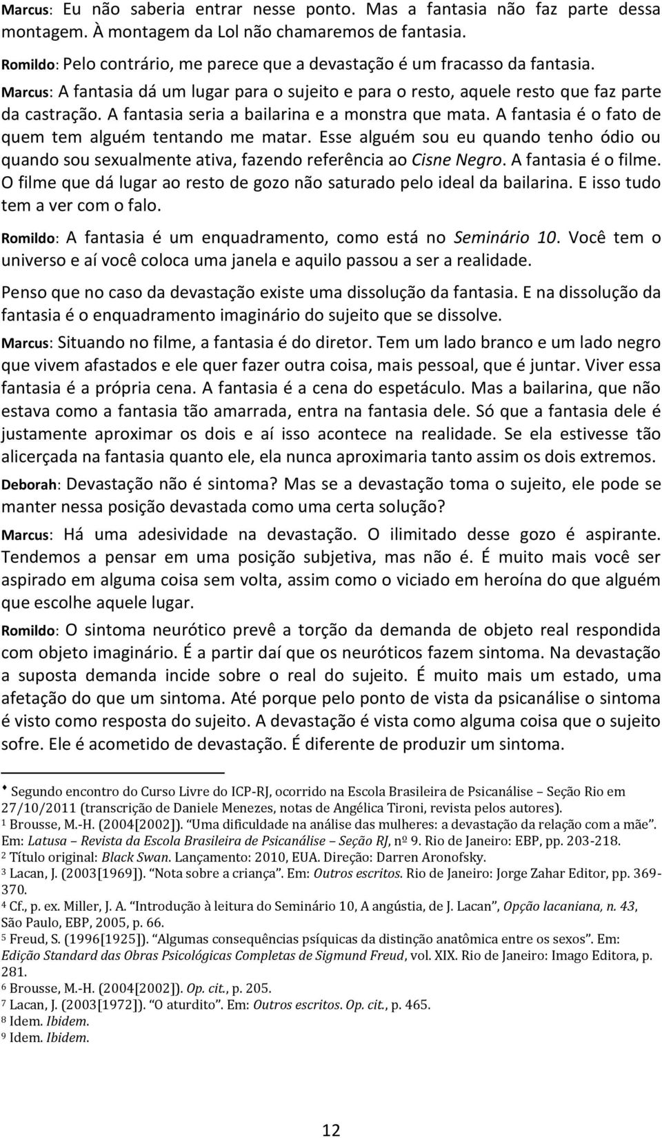 A fantasia seria a bailarina e a monstra que mata. A fantasia é o fato de quem tem alguém tentando me matar.