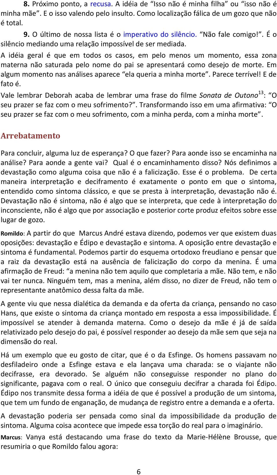 A idéia geral é que em todos os casos, em pelo menos um momento, essa zona materna não saturada pelo nome do pai se apresentará como desejo de morte.