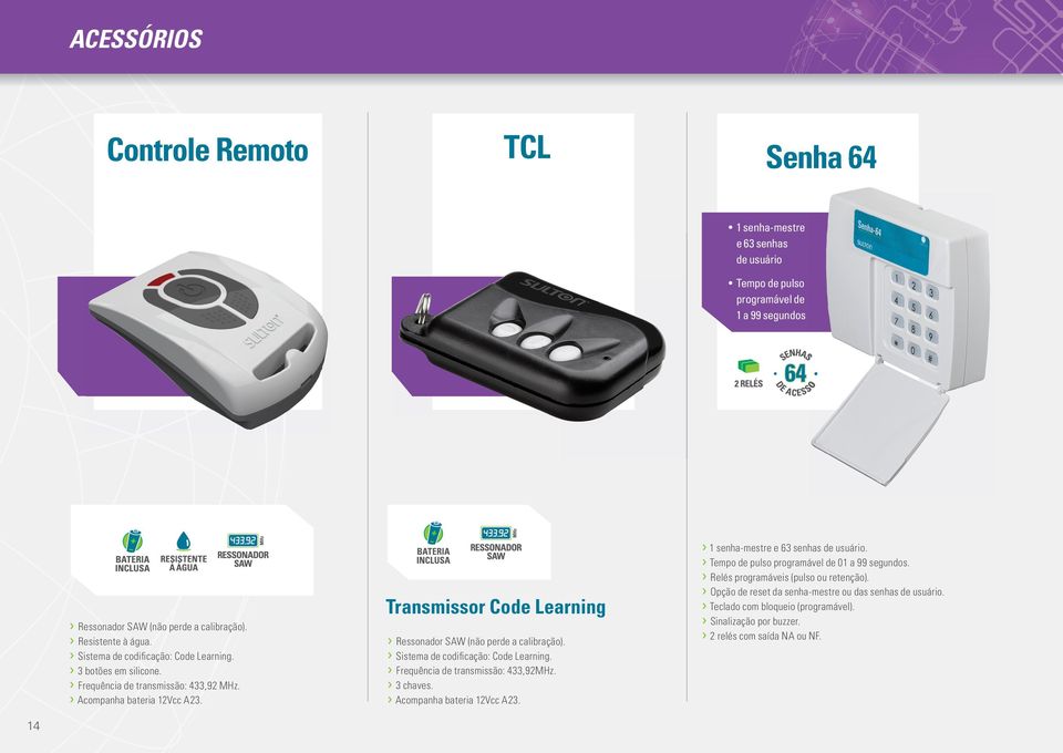 Transmissor Code Learning Ressonador SAW (não perde a calibração). Sistema de codifi cação: Code Learning. Frequência de transmissão: 433,92MHz. 3 chaves. Acompanha bateria 12Vcc A23.