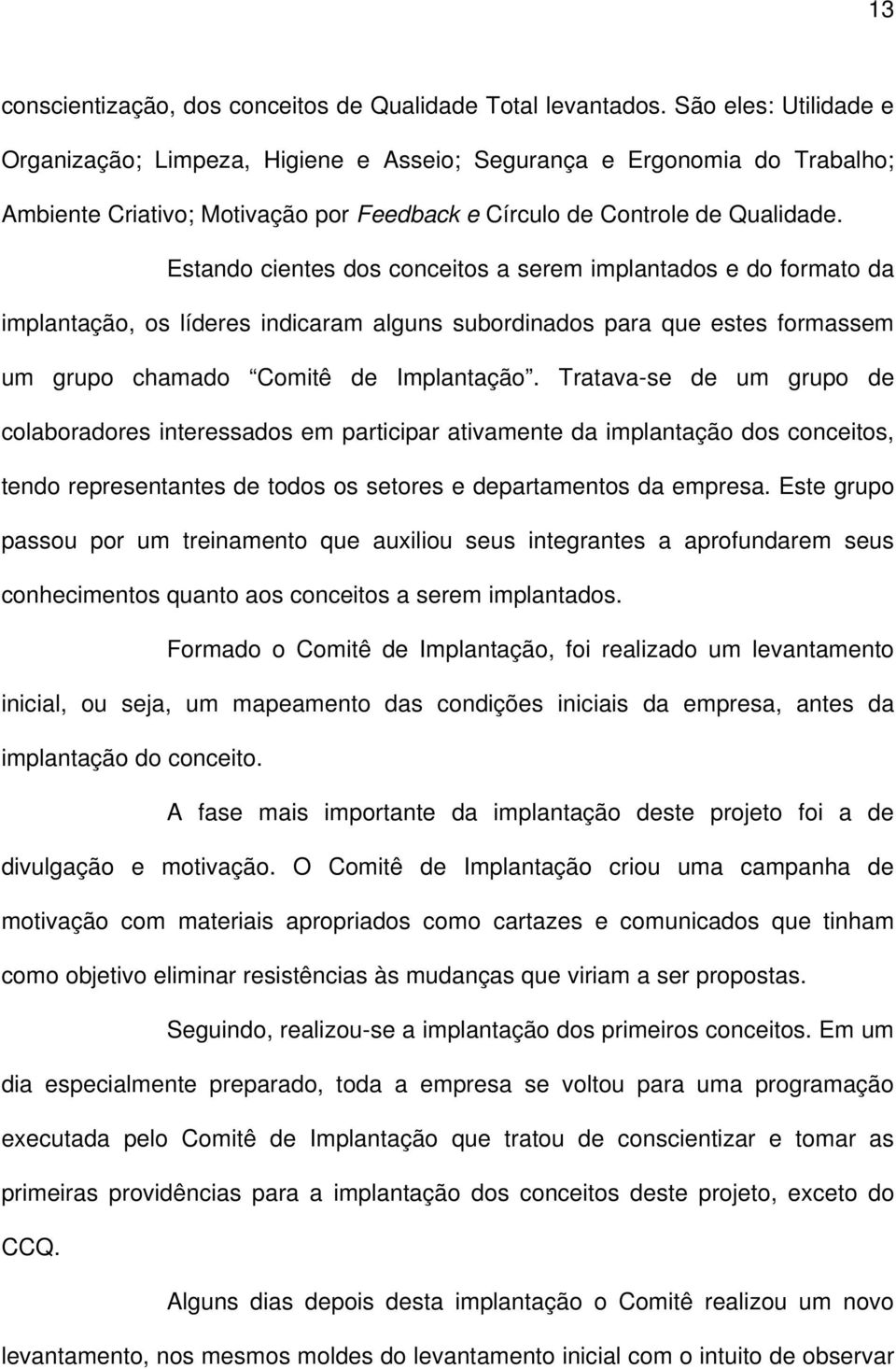 Estando cientes dos conceitos a serem implantados e do formato da implantação, os líderes indicaram alguns subordinados para que estes formassem um grupo chamado Comitê de Implantação.