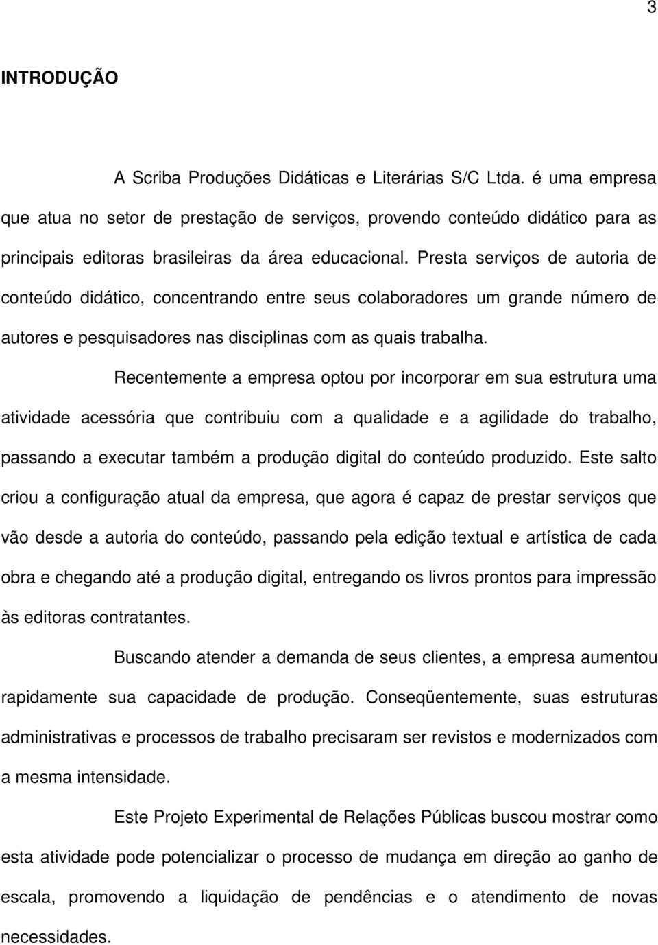 Presta serviços de autoria de conteúdo didático, concentrando entre seus colaboradores um grande número de autores e pesquisadores nas disciplinas com as quais trabalha.