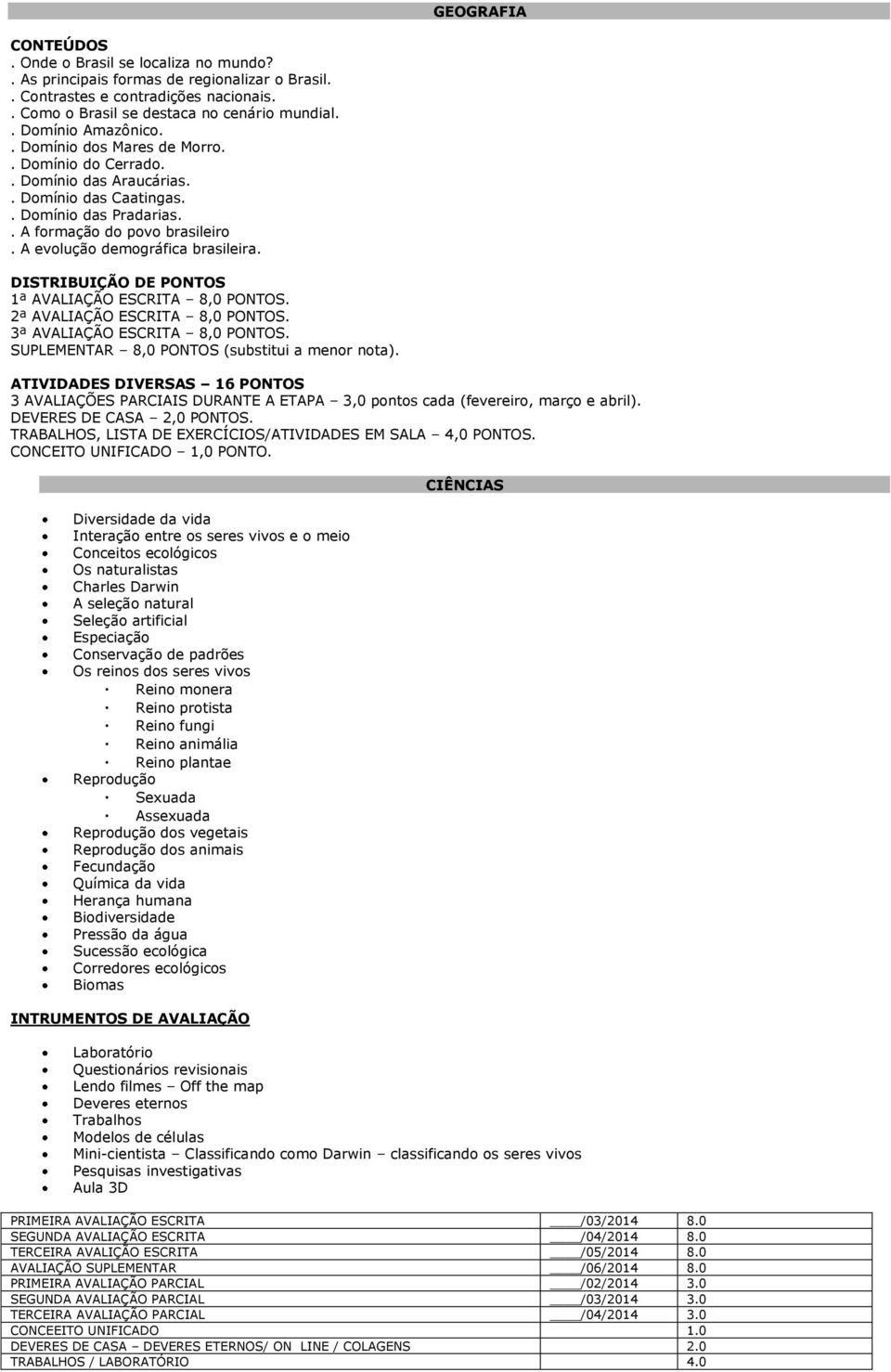 A evolução demográfica brasileira. DISTRIBUIÇÃO DE PONTOS 1ª AVALIAÇÃO ESCRITA 8,0 PONTOS. 2ª AVALIAÇÃO ESCRITA 8,0 PONTOS. 3ª AVALIAÇÃO ESCRITA 8,0 PONTOS.