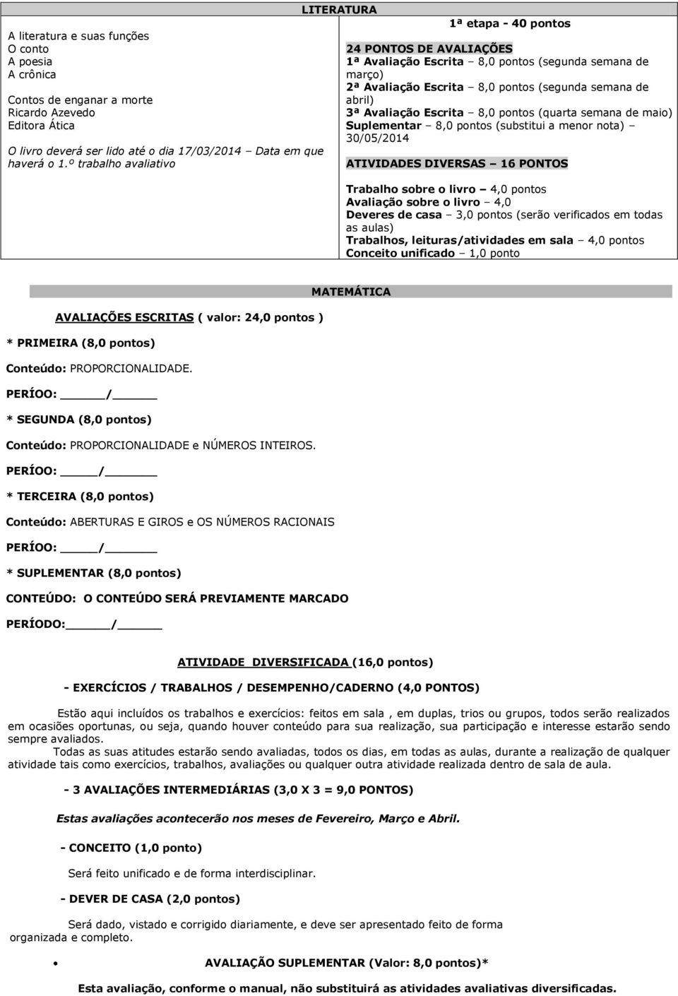 Avaliação Escrita 8,0 pontos (quarta semana de maio) Suplementar 8,0 pontos (substitui a menor nota) 30/05/2014 Trabalho sobre o livro 4,0 pontos Avaliação sobre o livro 4,0 Deveres de casa 3,0