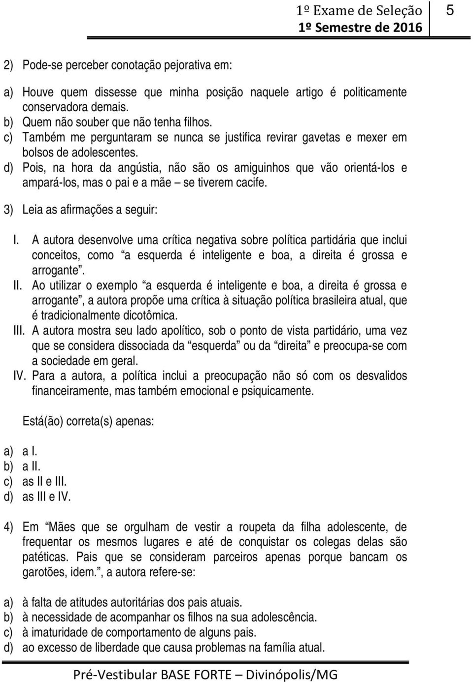 d) Pois, na hora da angústia, não são os amiguinhos que vão orientá-los e ampará-los, mas o pai e a mãe se tiverem cacife. 3) Leia as afirmações a seguir: I.