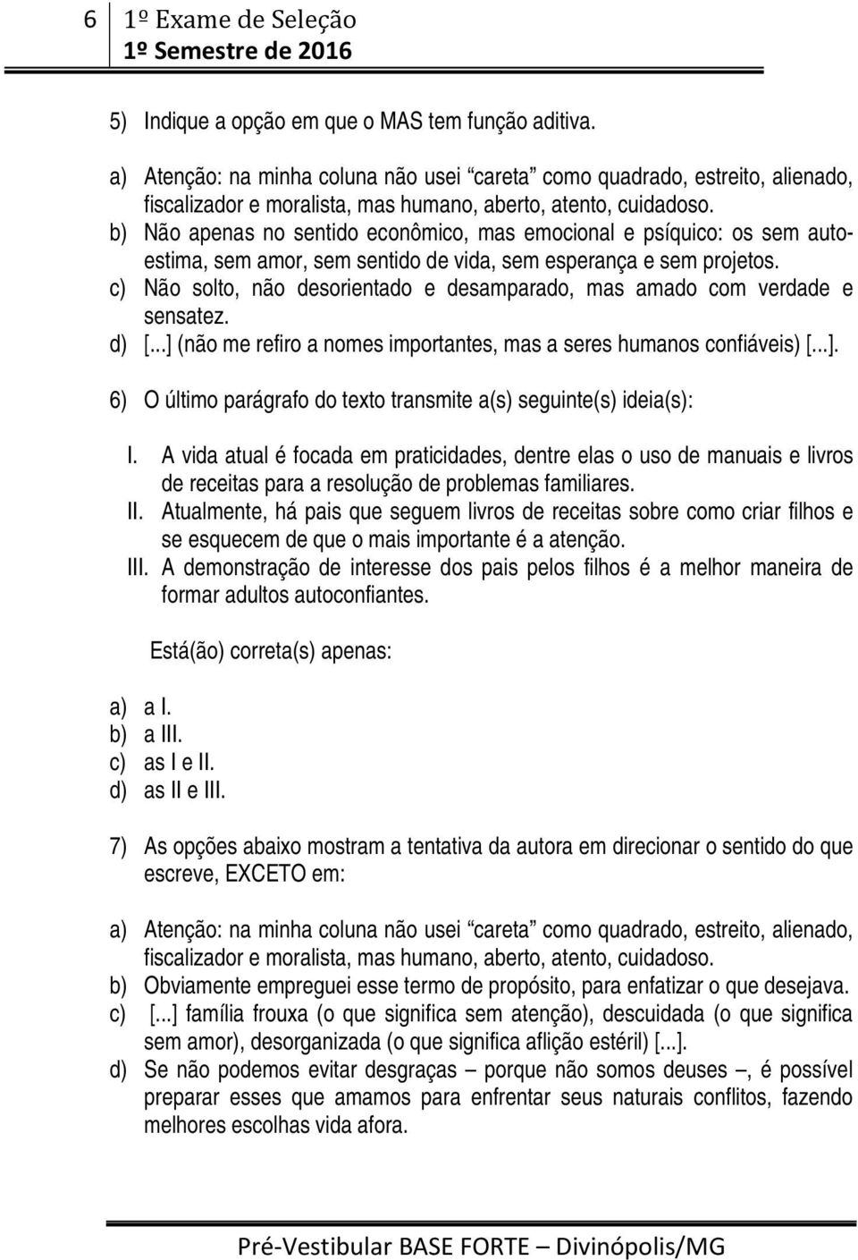 b) Não apenas no sentido econômico, mas emocional e psíquico: os sem autoestima, sem amor, sem sentido de vida, sem esperança e sem projetos.