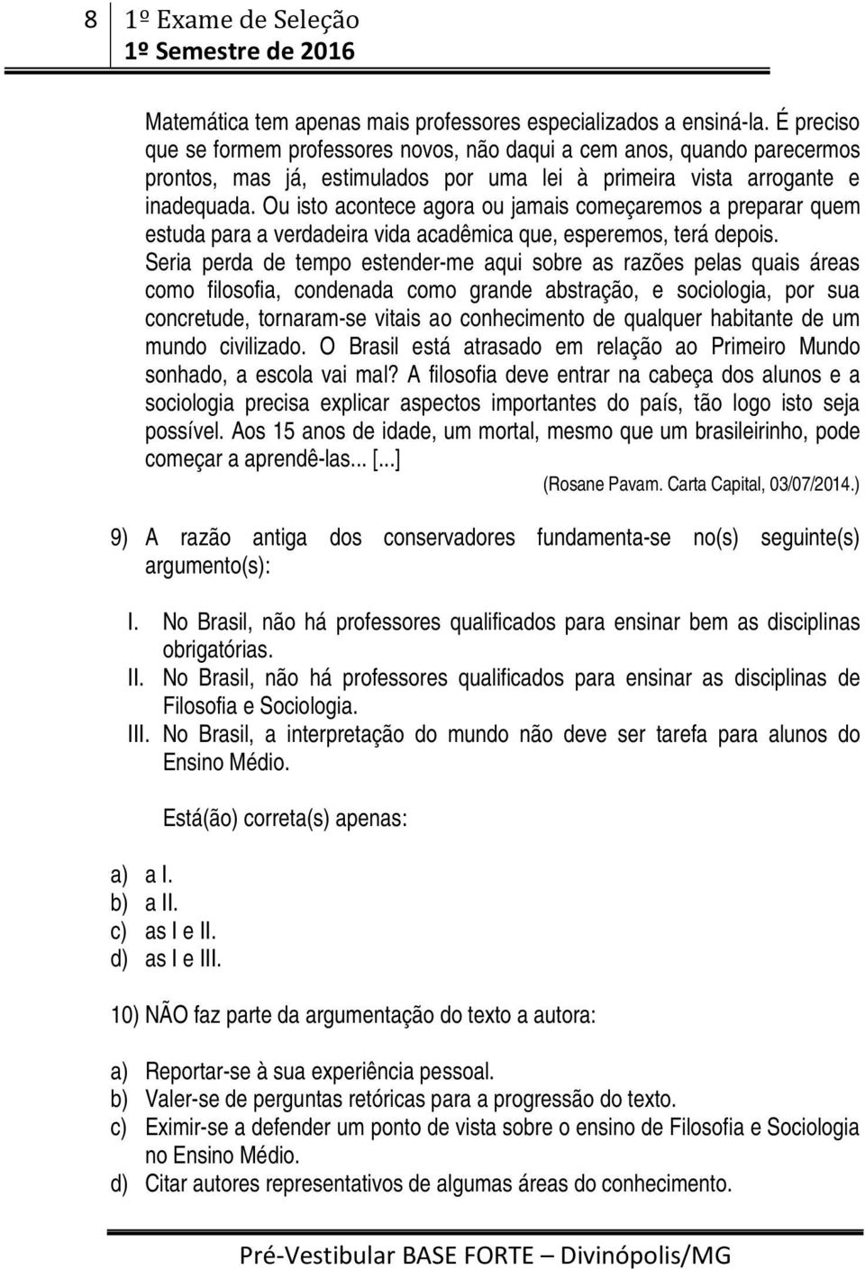 Ou isto acontece agora ou jamais começaremos a preparar quem estuda para a verdadeira vida acadêmica que, esperemos, terá depois.