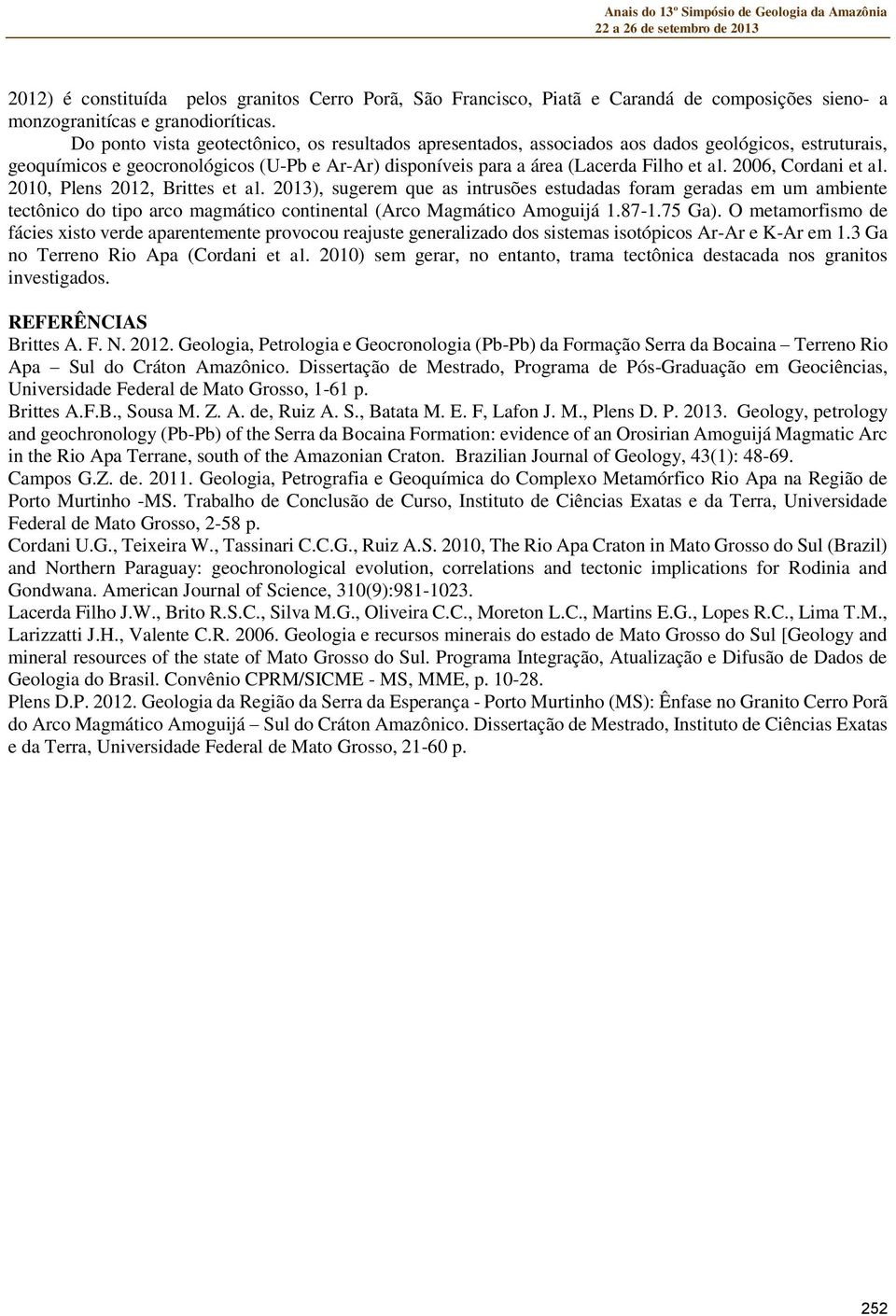 2006, Cordani et al. 2010, Plens 2012, Brittes et al. 2013), sugerem que as intrusões estudadas foram geradas em um ambiente tectônico do tipo arco magmático continental (Arco Magmático Amoguijá 1.