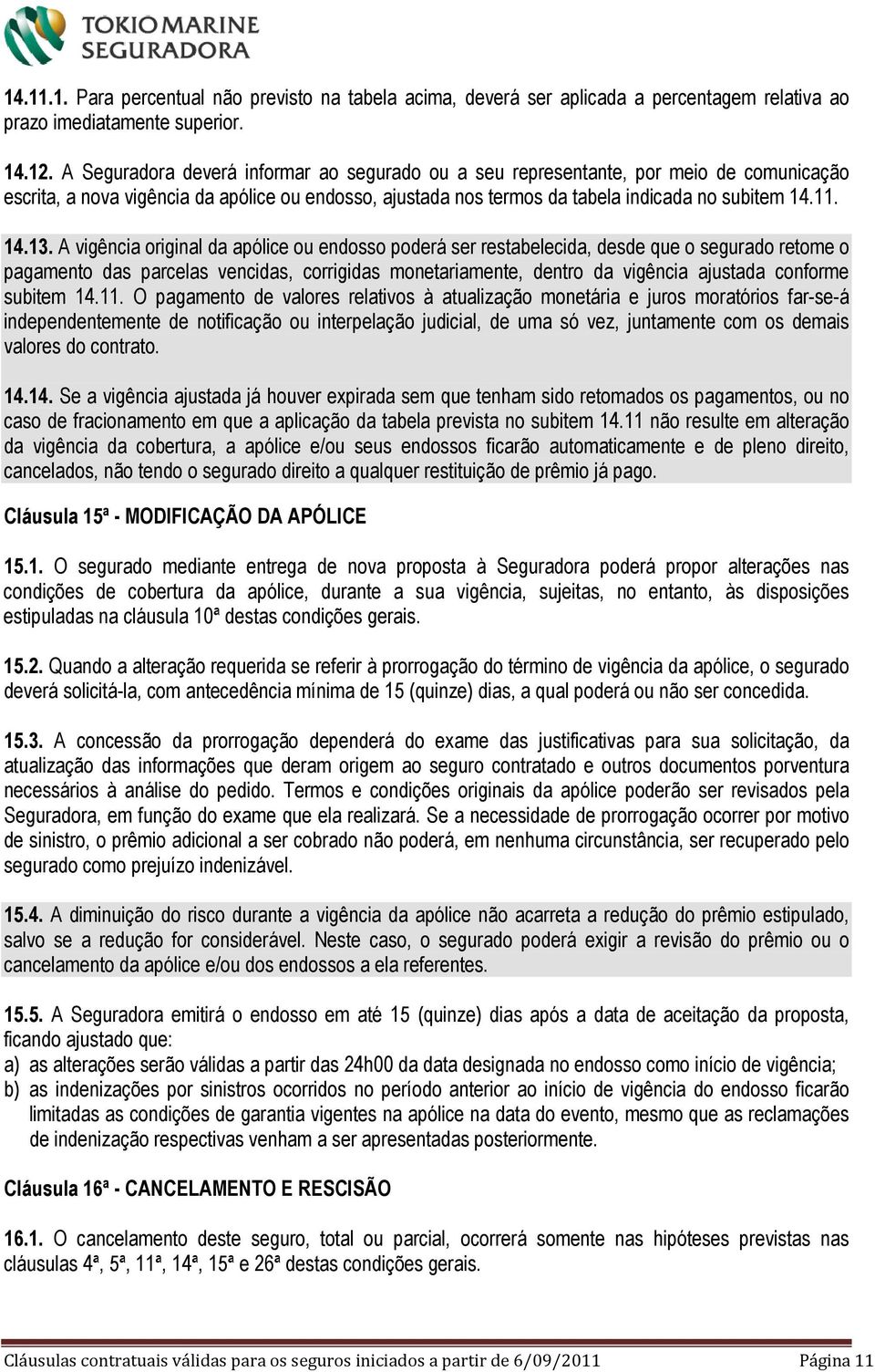 A vigência original da apólice ou endosso poderá ser restabelecida, desde que o segurado retome o pagamento das parcelas vencidas, corrigidas monetariamente, dentro da vigência ajustada conforme