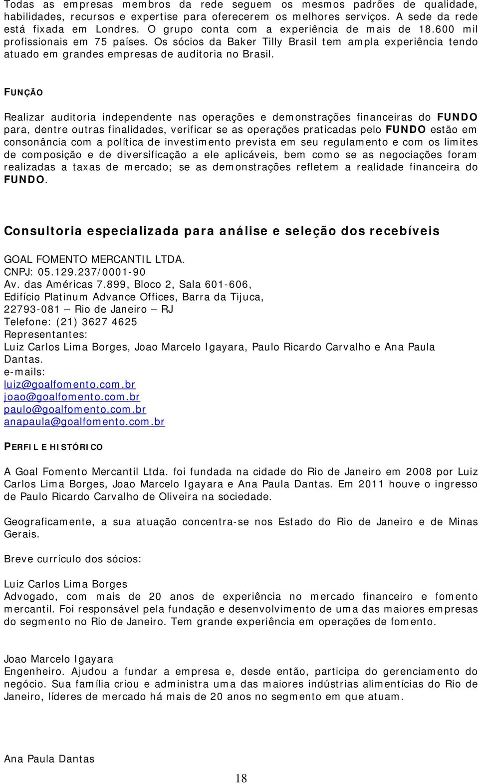 FUNÇÃO Realizar auditoria independente nas operações e demonstrações financeiras do FUNDO para, dentre outras finalidades, verificar se as operações praticadas pelo FUNDO estão em consonância com a