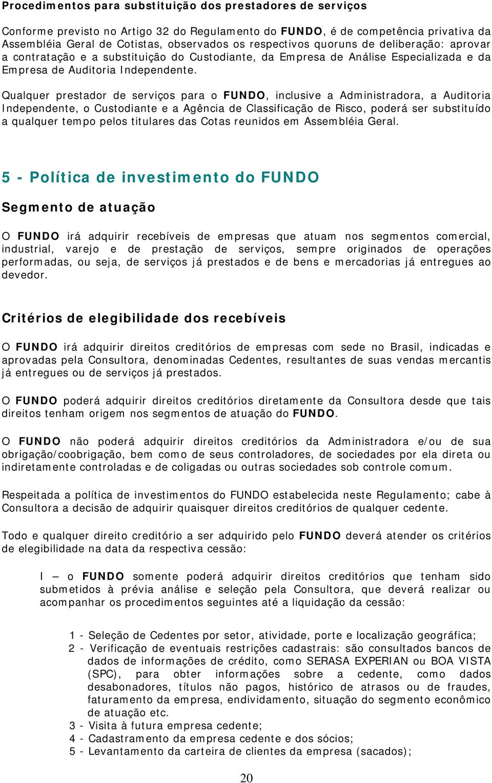 Qualquer prestador de serviços para o FUNDO, inclusive a Administradora, a Auditoria Independente, o Custodiante e a Agência de Classificação de Risco, poderá ser substituído a qualquer tempo pelos