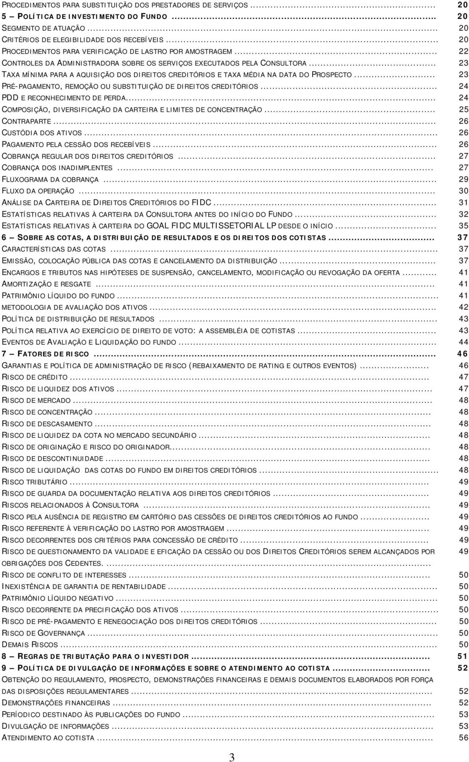 .. 23 TAXA MÍNIMA PARA A AQUISIÇÃO DOS DIREITOS CREDITÓRIOS E TAXA MÉDIA NA DATA DO PROSPECTO... 23 PRÉ-PAGAMENTO, REMOÇÃO OU SUBSTITUIÇÃO DE DIREITOS CREDITÓRIOS... 24 PDD E RECONHECIMENTO DE PERDA.