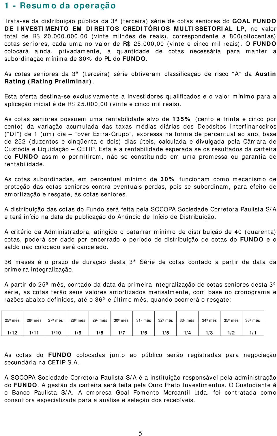 O FUNDO colocará ainda, privadamente, a quantidade de cotas necessária para manter a subordinação mínima de 30% do PL do FUNDO.