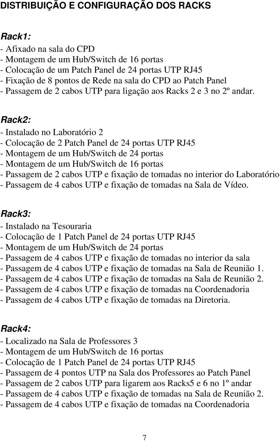 Rack2: - Instalado no Laboratório 2 - Colocação de 2 Patch Panel de 24 portas UTP RJ45 - Montagem de um Hub/Switch de 24 portas - Montagem de um Hub/Switch de 16 portas - Passagem de 2 cabos UTP e