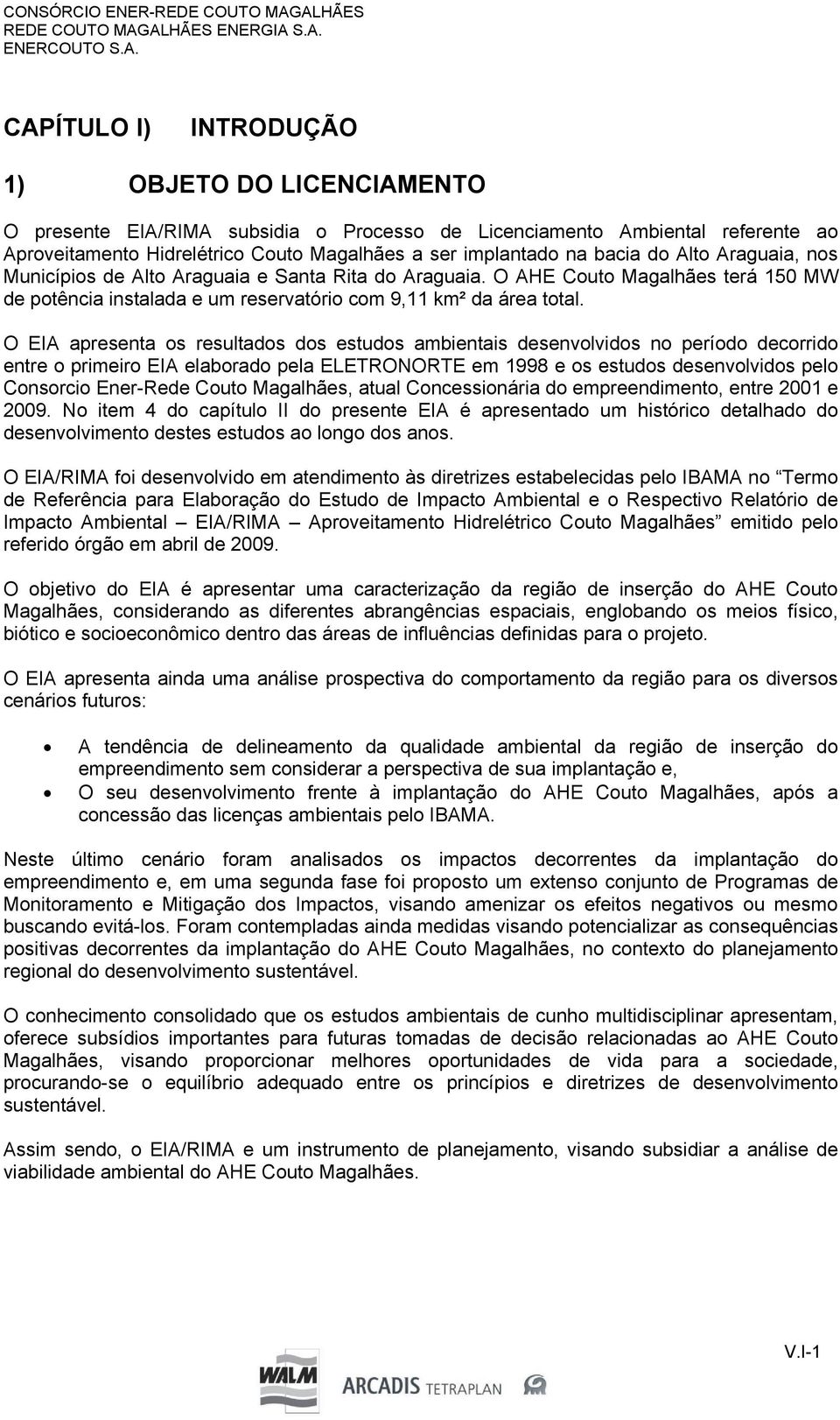 O EIA apresenta os resultados dos estudos ambientais desenvolvidos no período decorrido entre o primeiro EIA elaborado pela ELETRONORTE em 1998 e os estudos desenvolvidos pelo Consorcio Ener-Rede