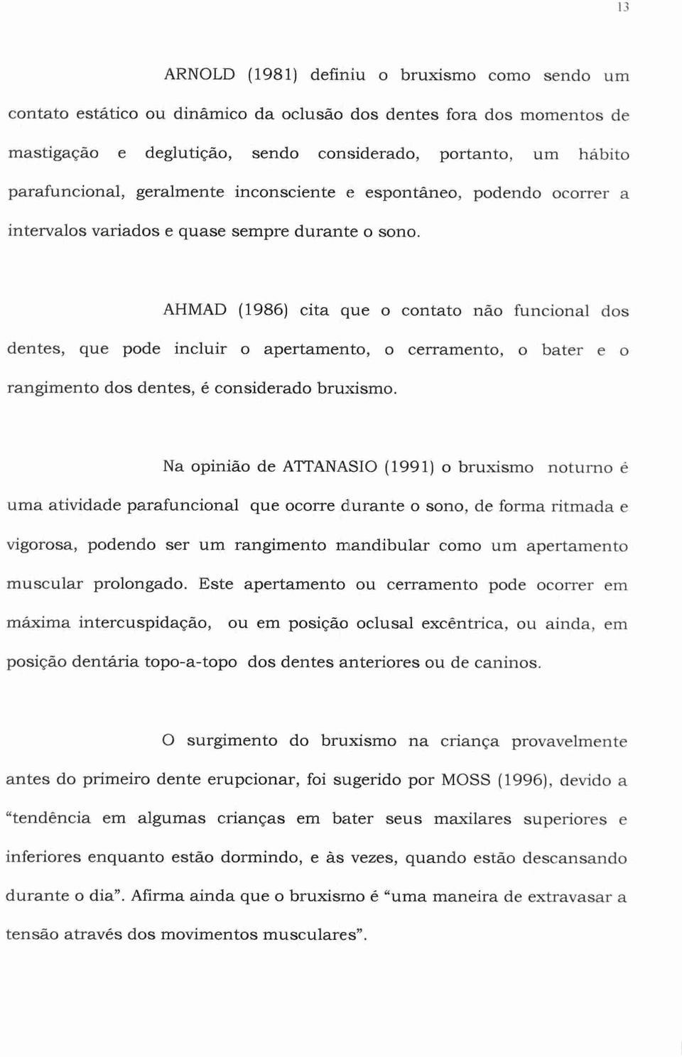 AHMAD (1986) cita que o contato não funcional dos dentes, que pode incluir o apertamento, o cerramento, o bater e o rangimento dos dentes, é considerado bruxismo.