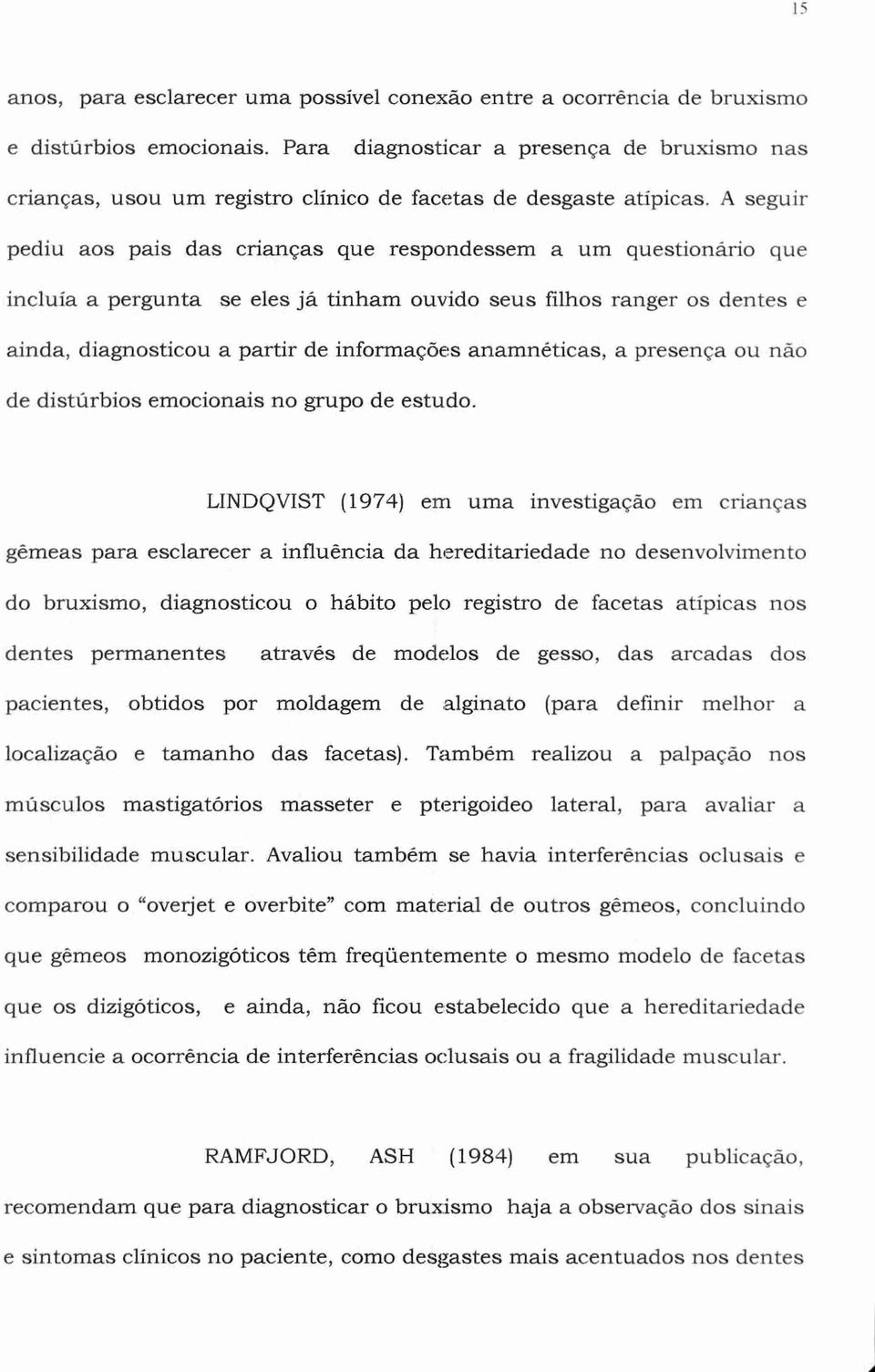 A seguir pediu aos pais das crianças que respondessem a um questionário que incluía a pergunta se eles já tinham ouvido seus filhos ranger os dentes e ainda, diagnosticou a partir de informações