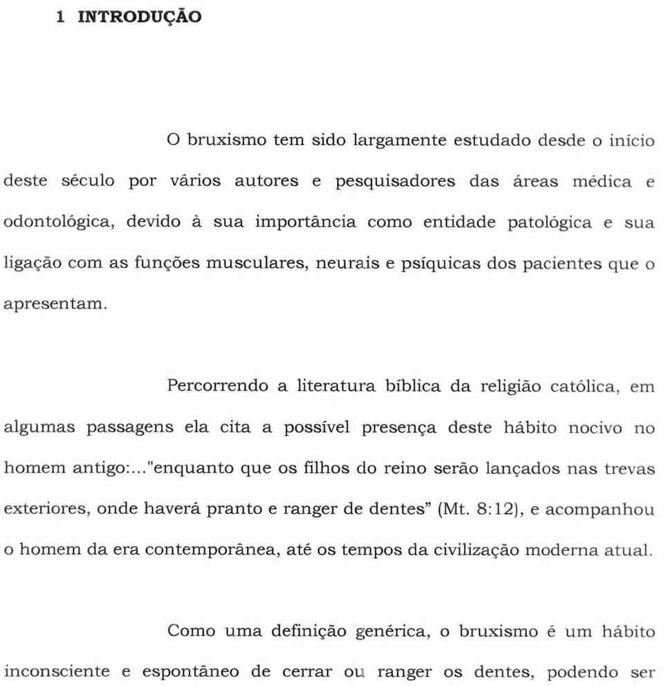 Percorrendo a literatura bíblica da religião católica, em algumas passagens ela cita a possível presença deste hábito nocivo no homem antigo:.