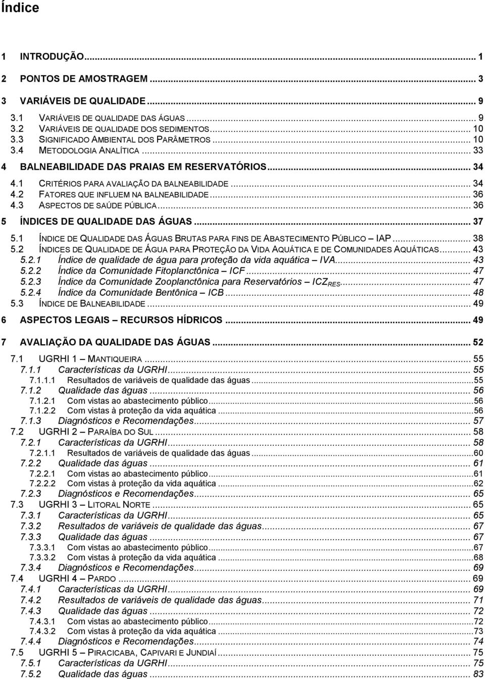 .. 36 4.3 ASPECTOS DE SAÚDE PÚBLICA... 36 5 ÍNDICES DE QUALIDADE DAS ÁGUAS... 37 5.1 ÍNDICE DE QUALIDADE DAS ÁGUAS BRUTAS PARA FINS DE ABASTECIMENTO PÚBLICO IAP... 38 5.