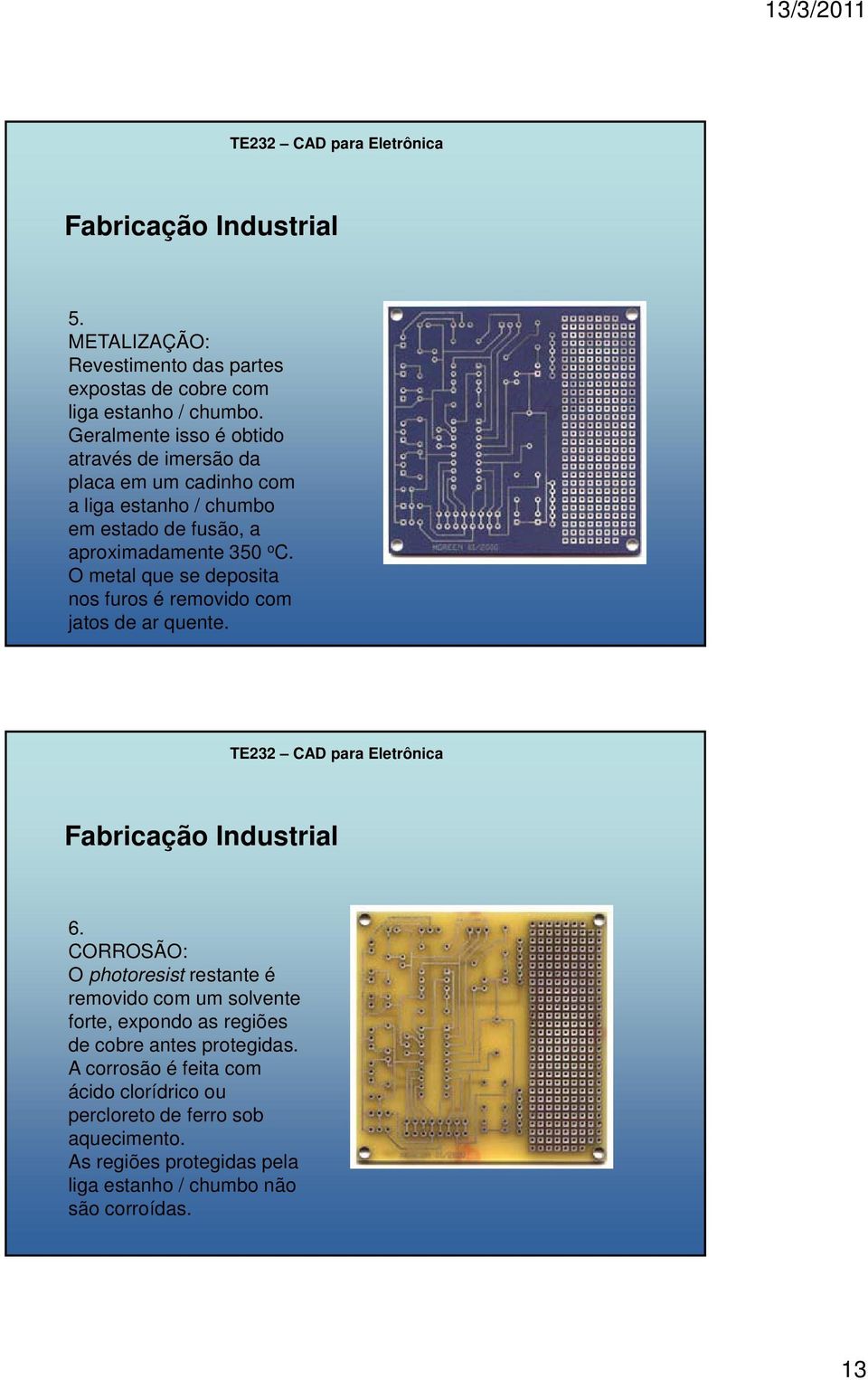 O metal que se deposita nos furos é removido com jatos de ar quente. Fabricação Industrial 6.