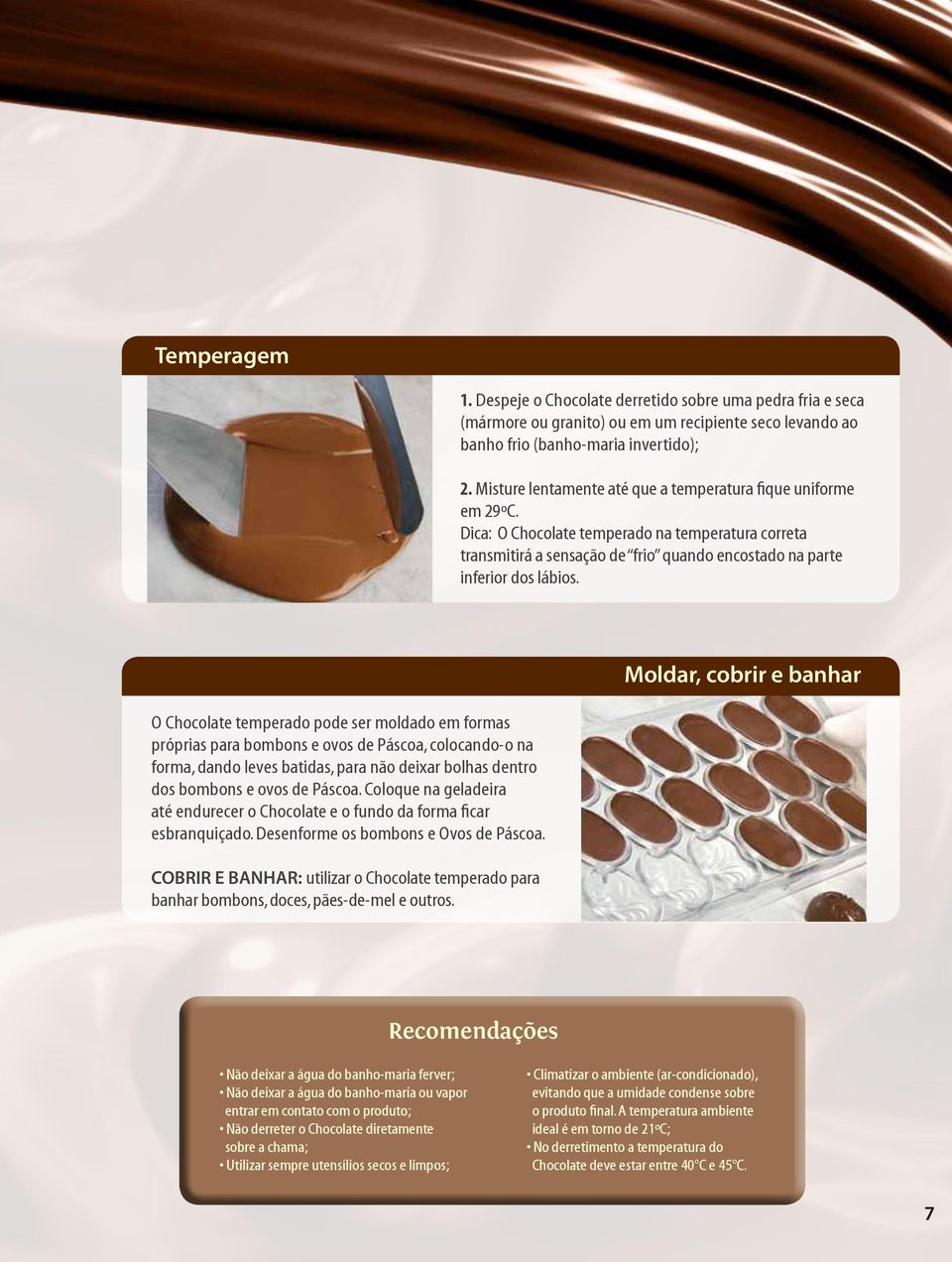 O Chocolate temperado pode ser moldado em formas próprias para bombons e ovos de Páscoa, colocando-o na forma, dando leves batidas, para não deixar bolhas dentro dos bombons e ovos de Páscoa.