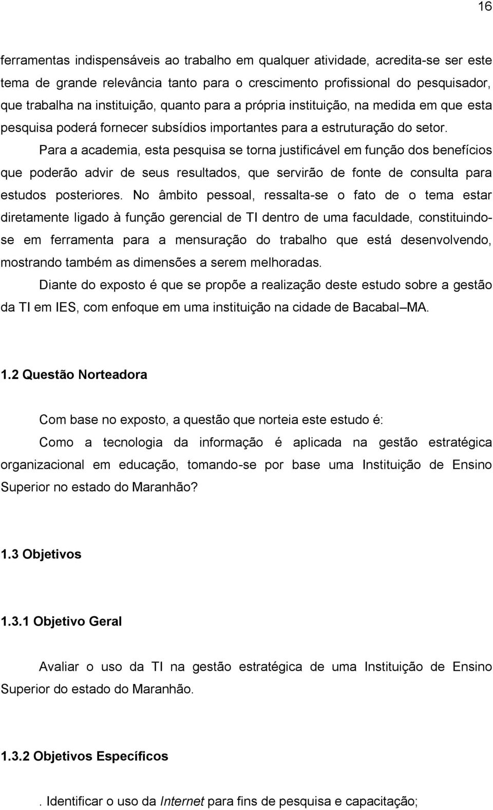 Para a academia, esta pesquisa se torna justificável em função dos benefícios que poderão advir de seus resultados, que servirão de fonte de consulta para estudos posteriores.