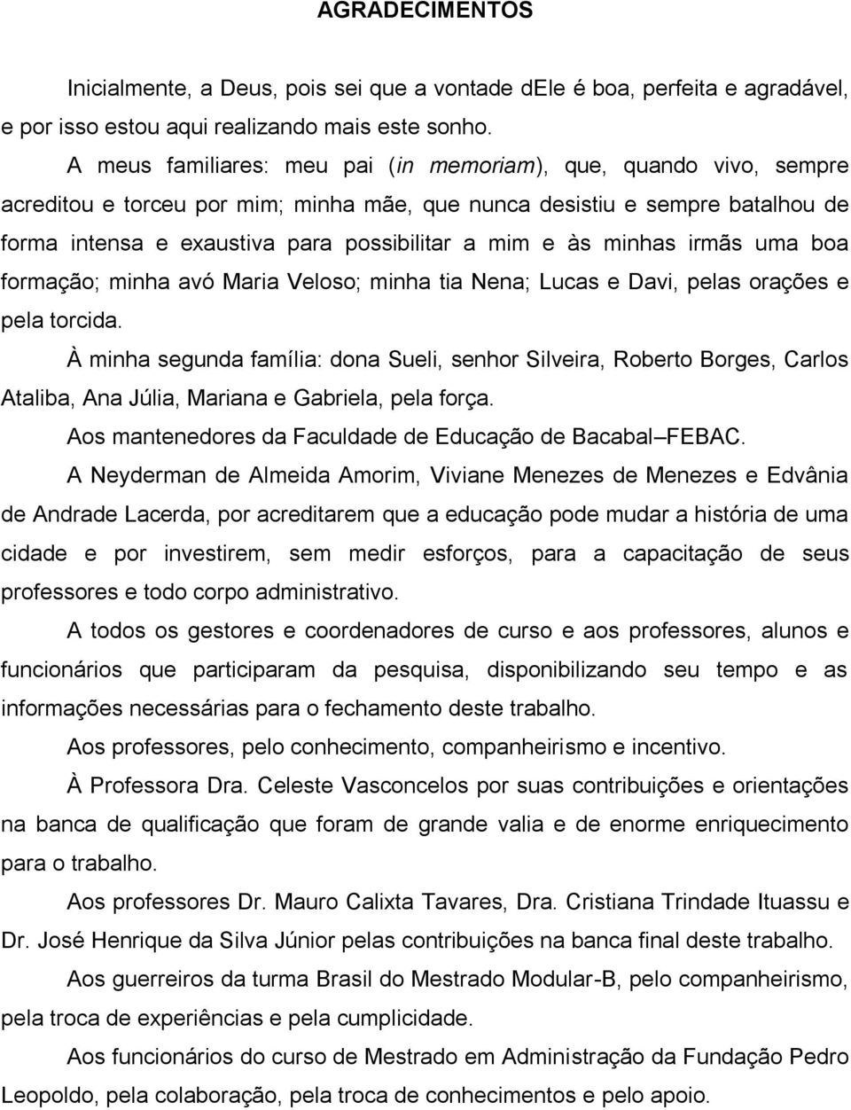 às minhas irmãs uma boa formação; minha avó Maria Veloso; minha tia Nena; Lucas e Davi, pelas orações e pela torcida.