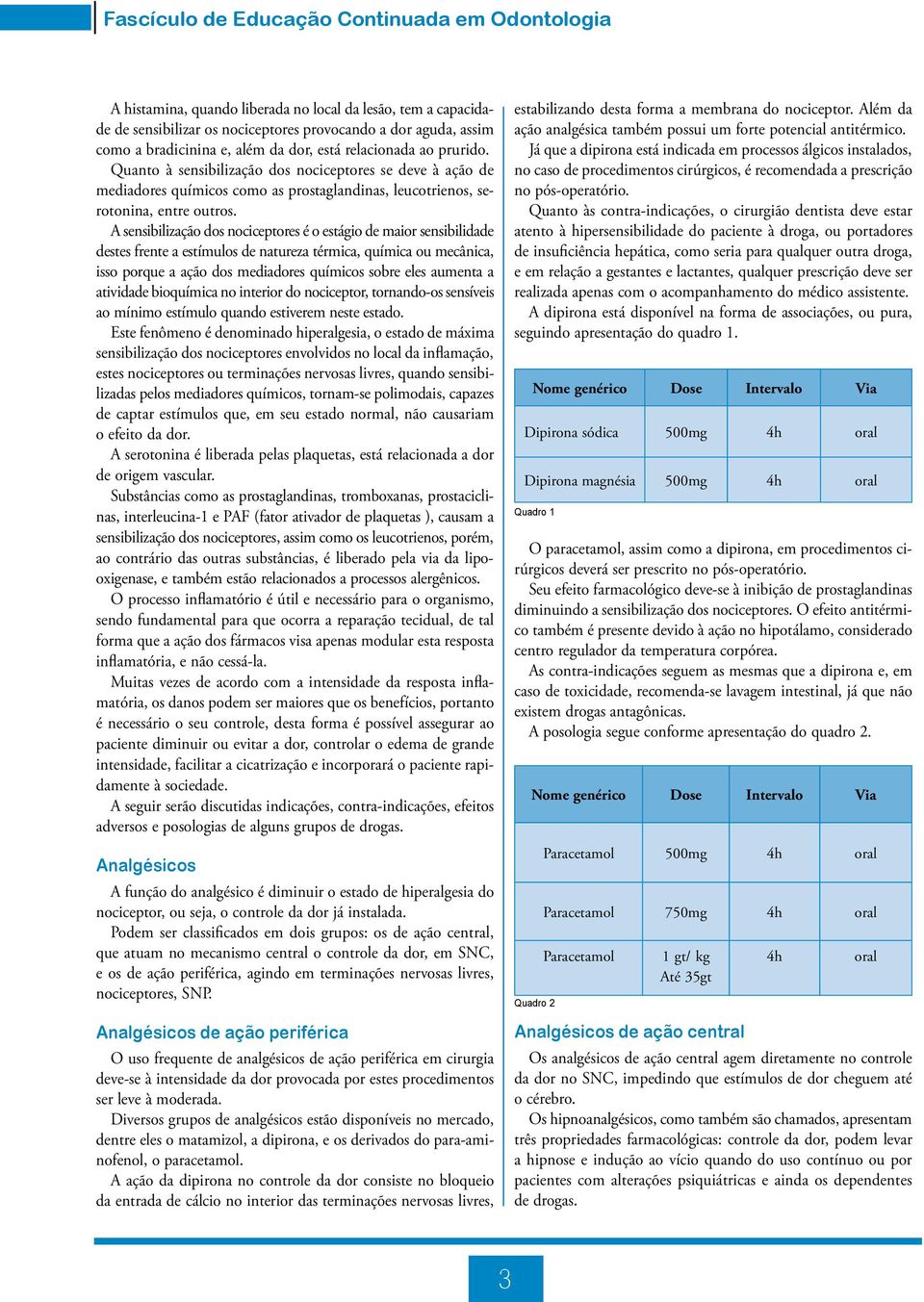 A sensibilização dos nociceptores é o estágio de maior sensibilidade destes frente a estímulos de natureza térmica, química ou mecânica, isso porque a ação dos mediadores químicos sobre eles aumenta