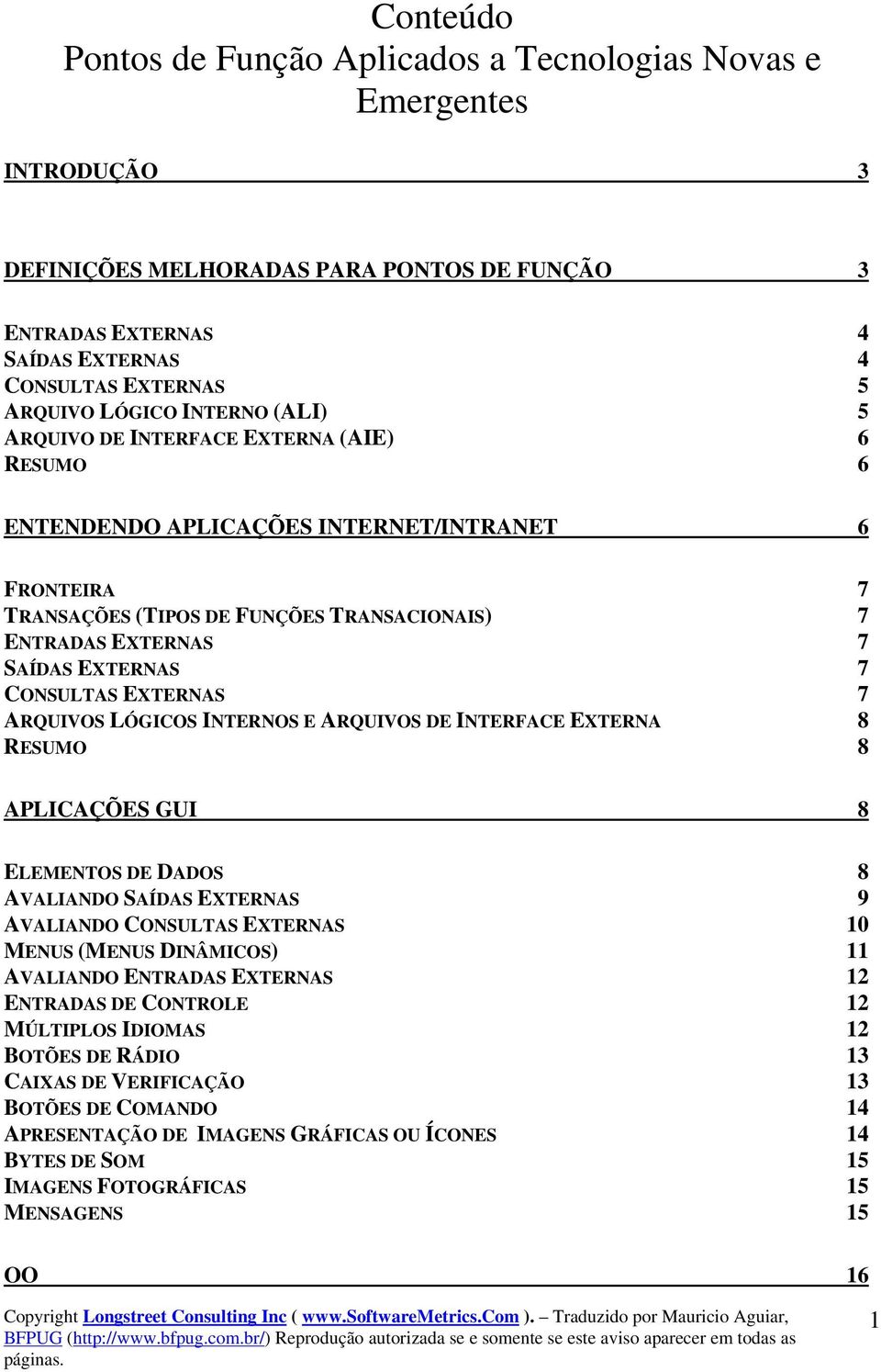 EXTERNAS 7 CONSULTAS EXTERNAS 7 ARQUIVOS LÓGICOS INTERNOS E ARQUIVOS DE INTERFACE EXTERNA 8 RESUMO 8 APLICAÇÕES GUI 8 ELEMENTOS DE DADOS 8 AVALIANDO SAÍDAS EXTERNAS 9 AVALIANDO CONSULTAS EXTERNAS 10