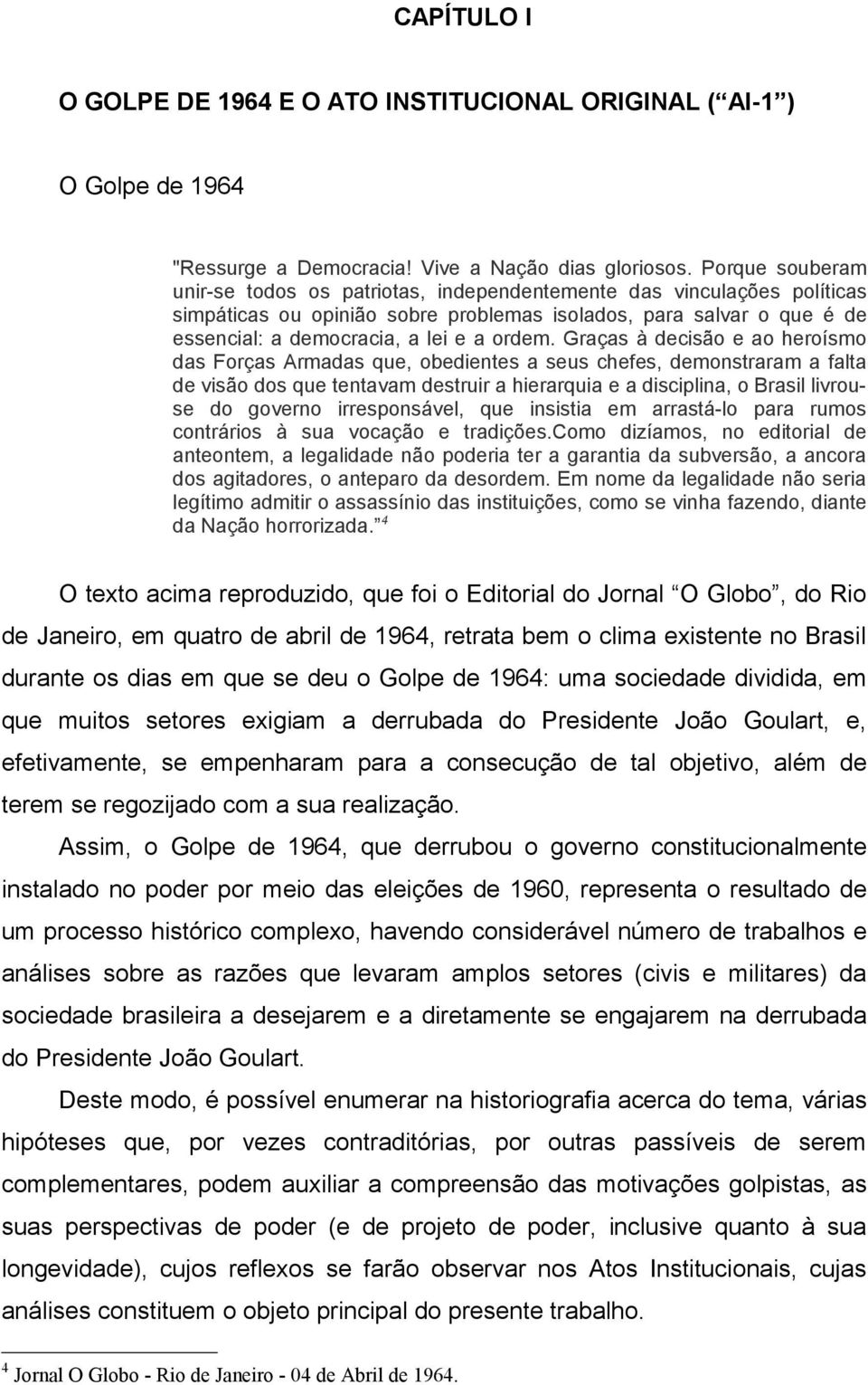 Graças à decisão e ao heroísmo das Forças Armadas que, obedientes a seus chefes, demonstraram a falta de visão dos que tentavam destruir a hierarquia e a disciplina, o Brasil livrouse do governo