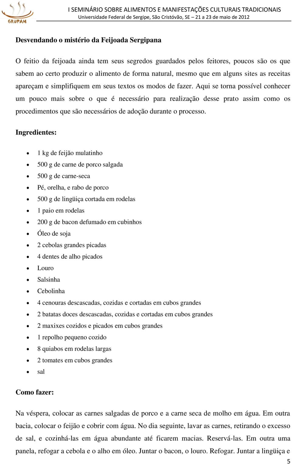 Aqui se torna possível conhecer um pouco mais sobre o que é necessário para realização desse prato assim como os procedimentos que são necessários de adoção durante o processo.