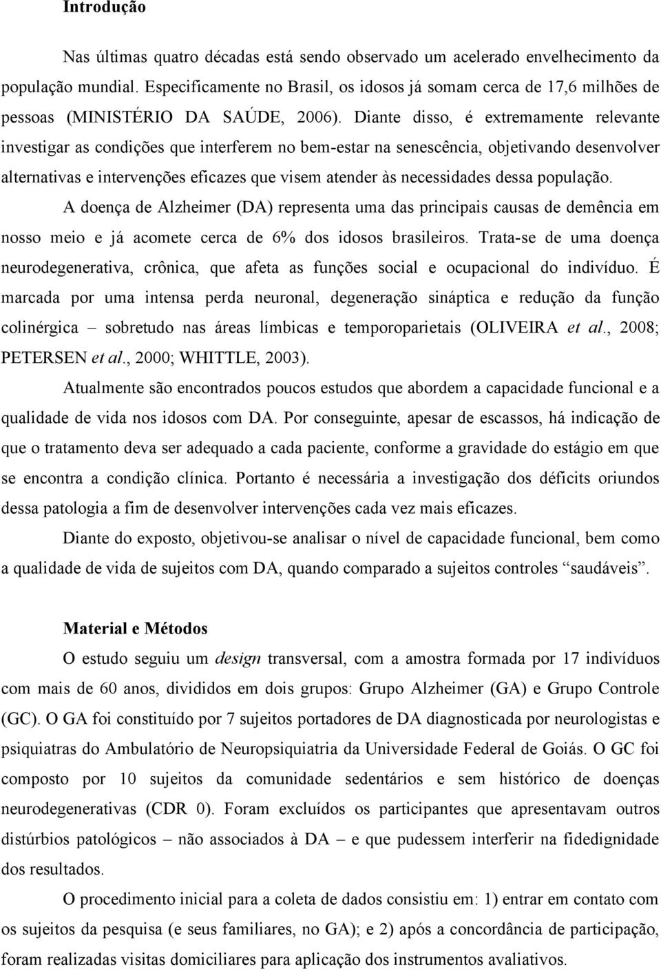 Diante disso, é extremamente relevante investigar as condições que interferem no bem-estar na senescência, objetivando desenvolver alternativas e intervenções eficazes que visem atender às