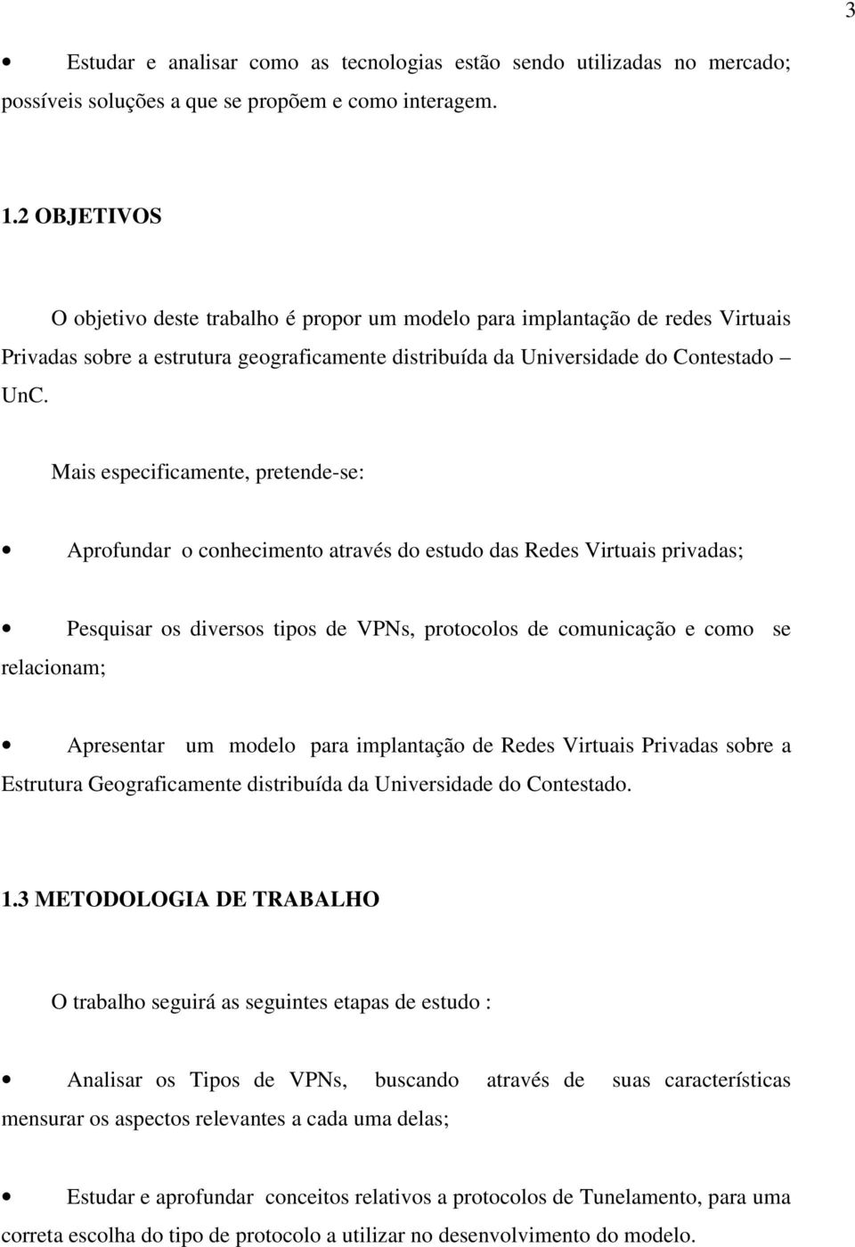 Mais especificamente, pretende-se: Aprofundar o conhecimento através do estudo das Redes Virtuais privadas; Pesquisar os diversos tipos de VPNs, protocolos de comunicação e como se relacionam;