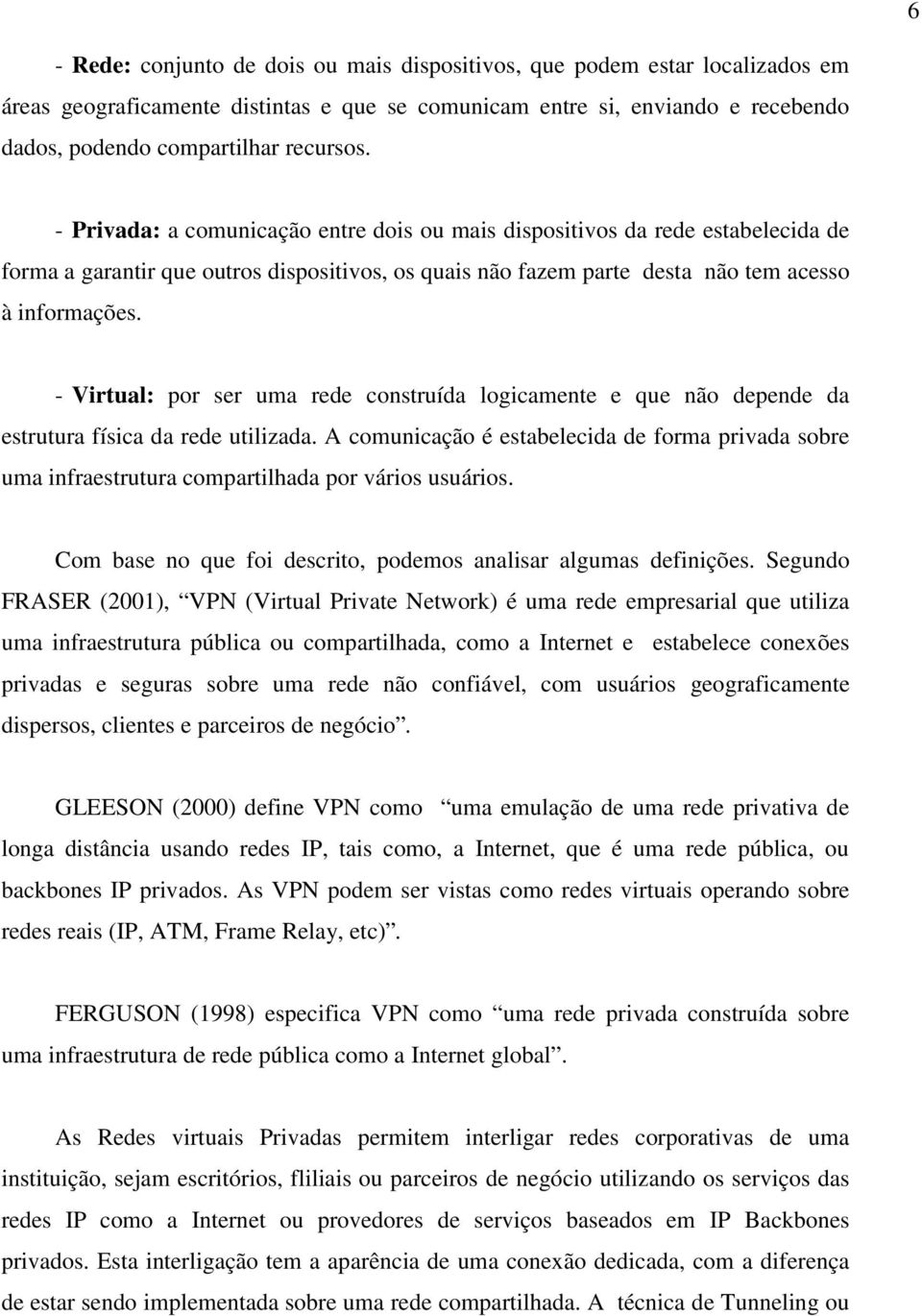 - Virtual: por ser uma rede construída logicamente e que não depende da estrutura física da rede utilizada.