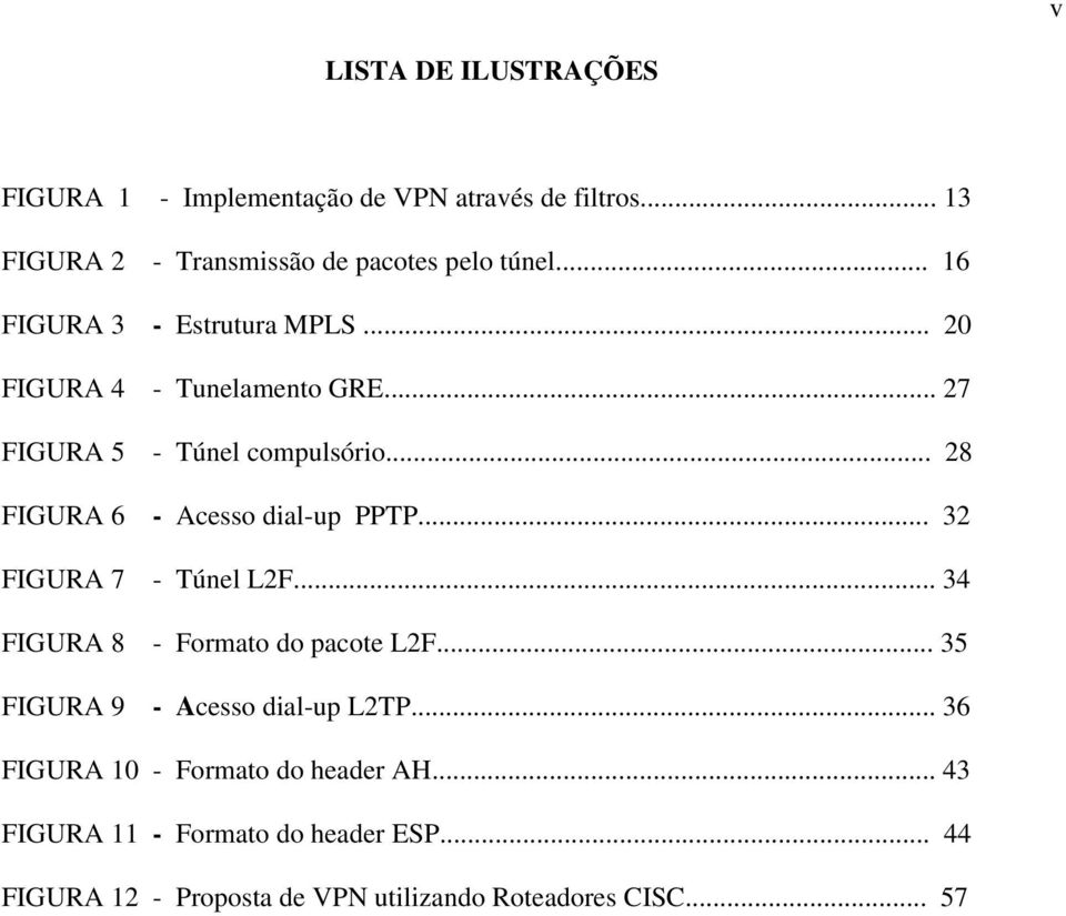 .. 28 FIGURA 6 - Acesso dial-up PPTP... 32 FIGURA 7 - Túnel L2F... 34 FIGURA 8 - Formato do pacote L2F.