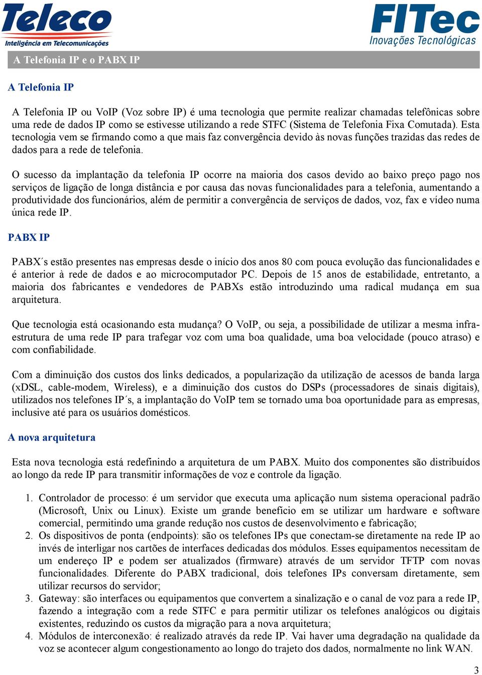 O sucesso da implantação da telefonia IP ocorre na maioria dos casos devido ao baixo preço pago nos serviços de ligação de longa distância e por causa das novas funcionalidades para a telefonia,