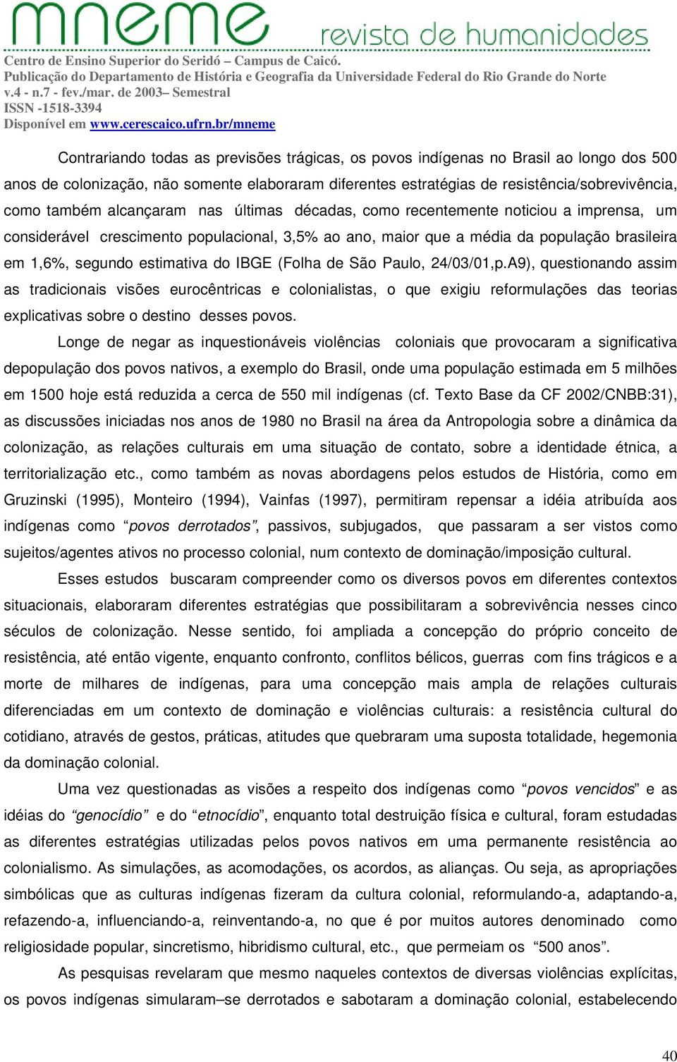 IBGE (Folha de São Paulo, 24/03/01,p.A9), questionando assim as tradicionais visões eurocêntricas e colonialistas, o que exigiu reformulações das teorias explicativas sobre o destino desses povos.