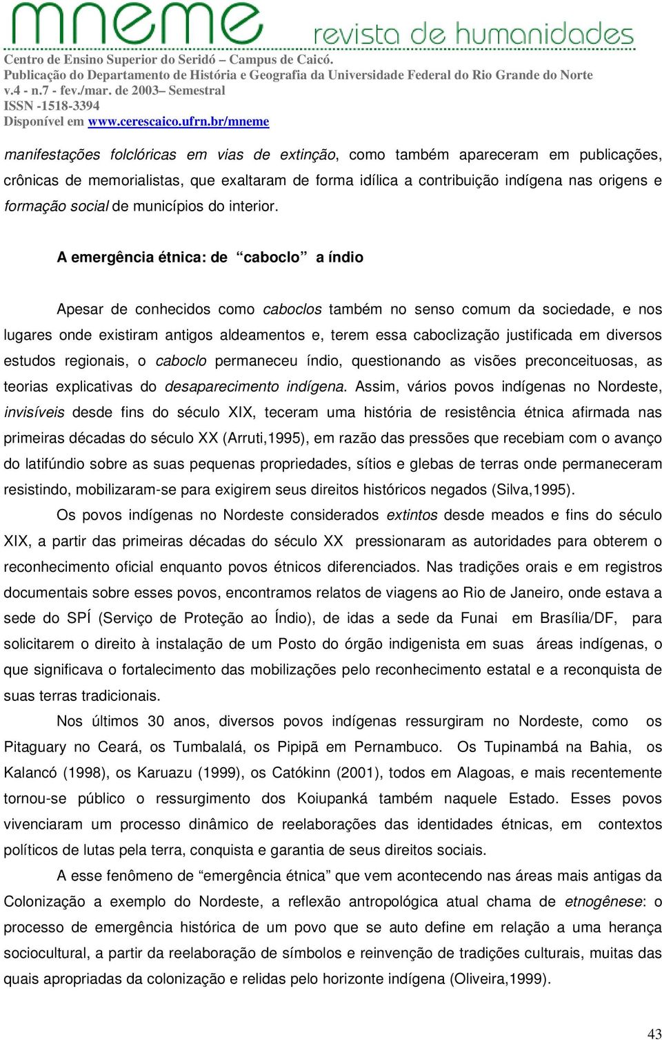 A emergência étnica: de caboclo a índio Apesar de conhecidos como caboclos também no senso comum da sociedade, e nos lugares onde existiram antigos aldeamentos e, terem essa caboclização justificada